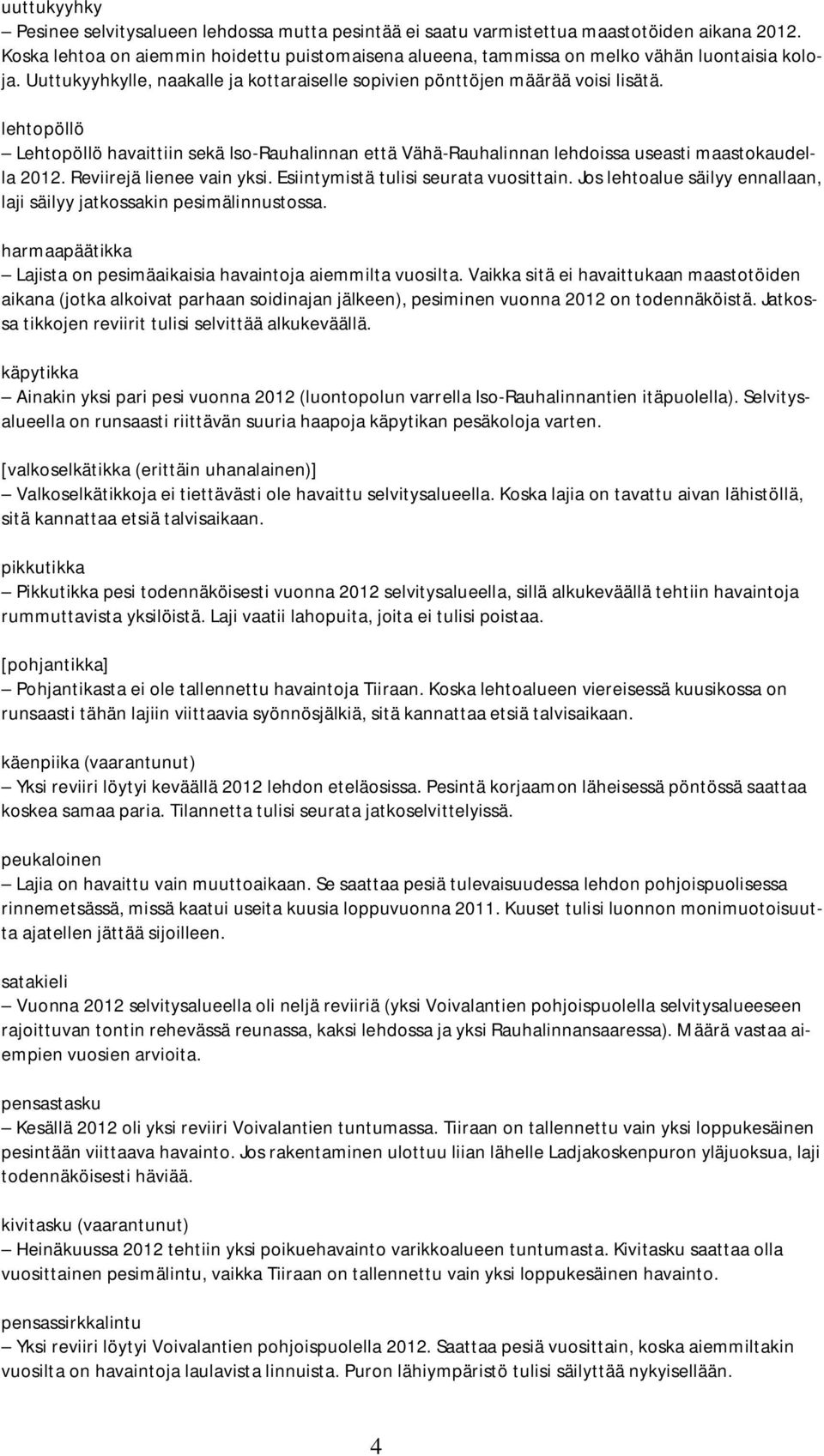 lehtopöllö Lehtopöllö havaittiin sekä Iso-Rauhalinnan että Vähä-Rauhalinnan lehdoissa useasti maastokaudella 2012. Reviirejä lienee vain yksi. Esiintymistä tulisi seurata vuosittain.
