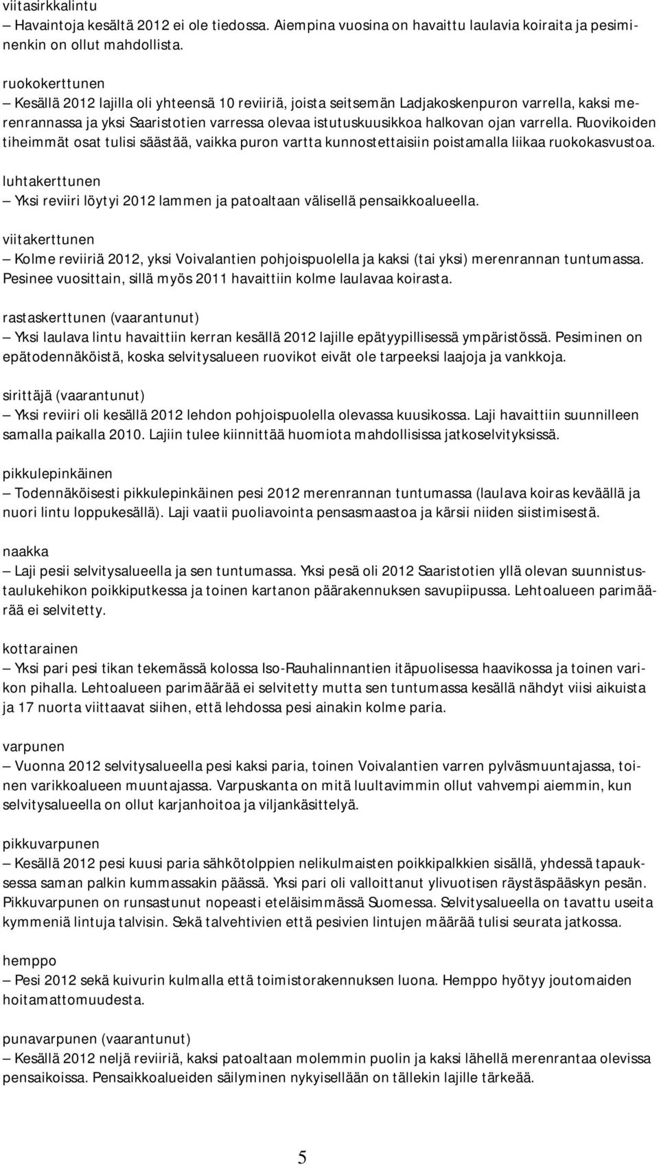 varrella. Ruovikoiden tiheimmät osat tulisi säästää, vaikka puron vartta kunnostettaisiin poistamalla liikaa ruokokasvustoa.