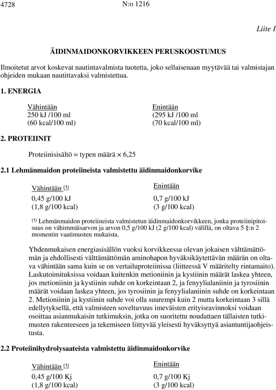 1 Lehmänmaidon proteiineista valmistettu äidinmaidonkorvike (1) 0,45 g/100 kj 0,7 g/100 kj (1,8 g/100 kcal) (3 g/100 kcal) (1) Lehmänmaidon proteiineista valmistetun äidinmaidonkorvikkeen, jonka