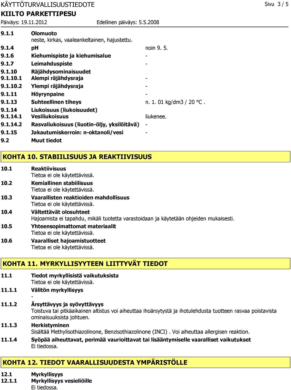 1.15 Jakautumiskerroin: noktanoli/vesi 9.2 Muut tiedot KOHTA 10. STABIILISUUS JA REAKTIIVISUUS 10.1 Reaktiivisuus 10.2 Kemiallinen stabiilisuus 10.3 Vaarallisten reaktioiden mahdollisuus 10.