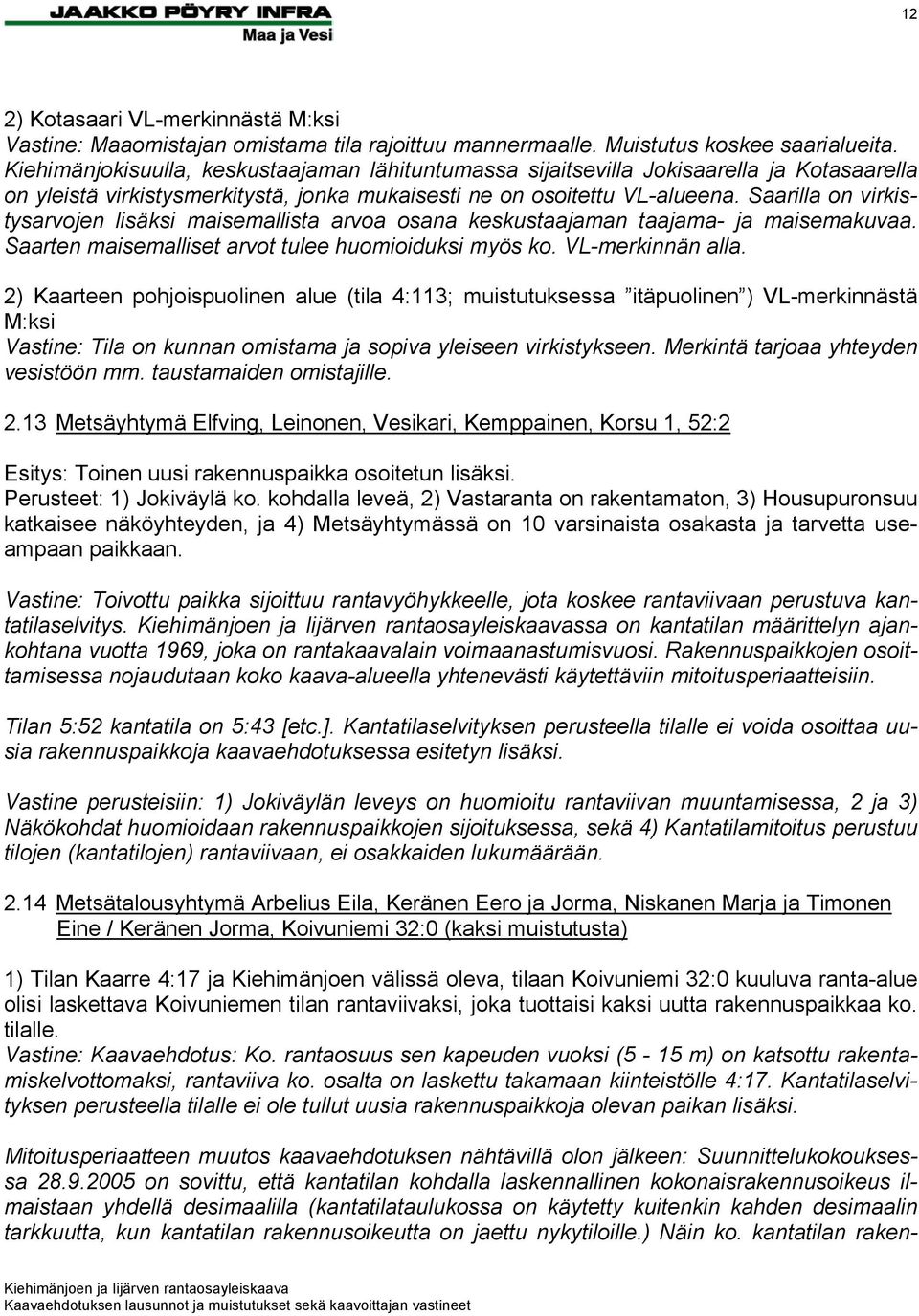 Saarilla on virkistysarvojen lisäksi maisemallista arvoa osana keskustaajaman taajama- ja maisemakuvaa. Saarten maisemalliset arvot tulee huomioiduksi myös ko. VL-merkinnän alla.