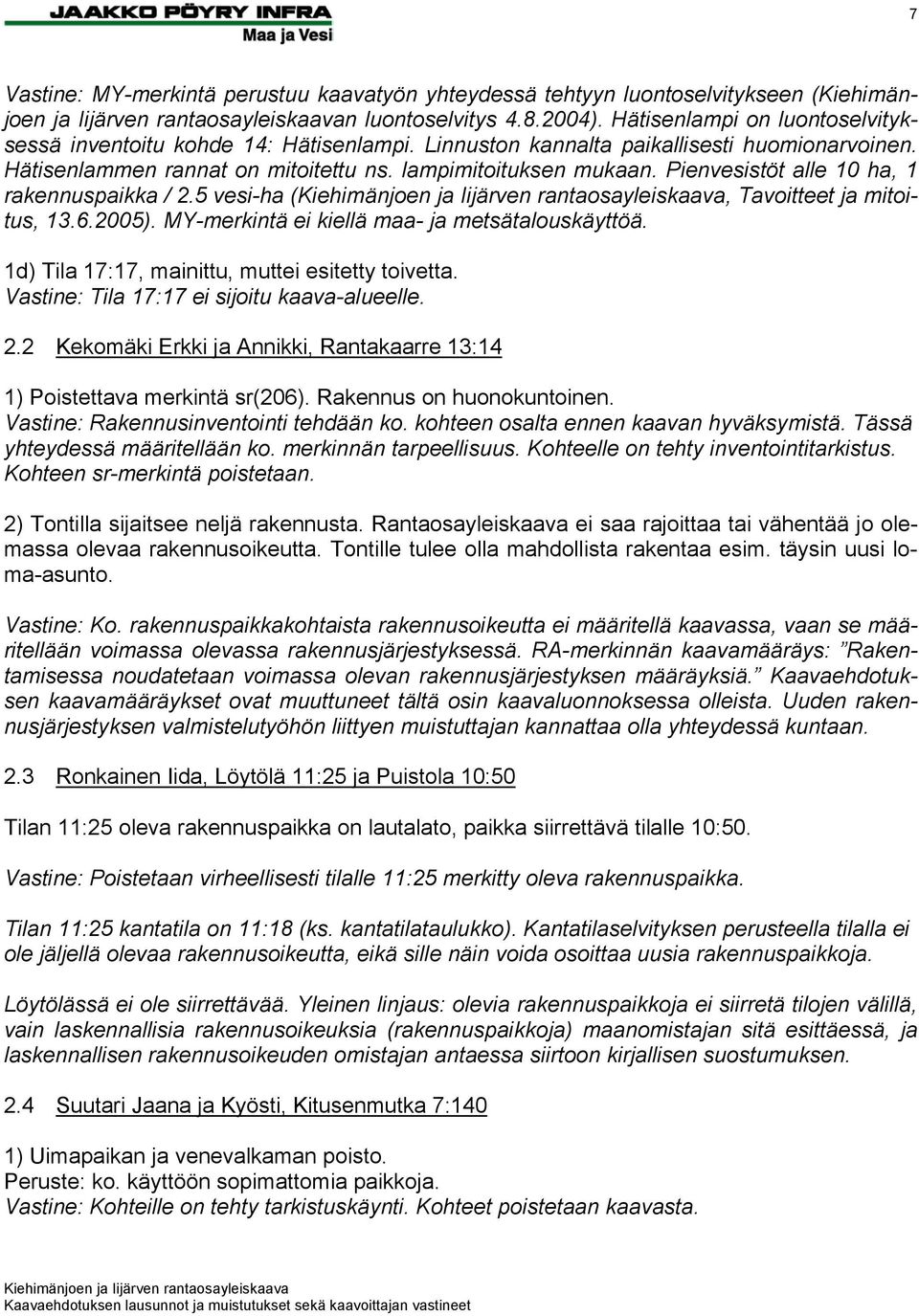 Pienvesistöt alle 10 ha, 1 rakennuspaikka / 2.5 vesi-ha (, Tavoitteet ja mitoitus, 13.6.2005). MY-merkintä ei kiellä maa- ja metsätalouskäyttöä. 1d) Tila 17:17, mainittu, muttei esitetty toivetta.