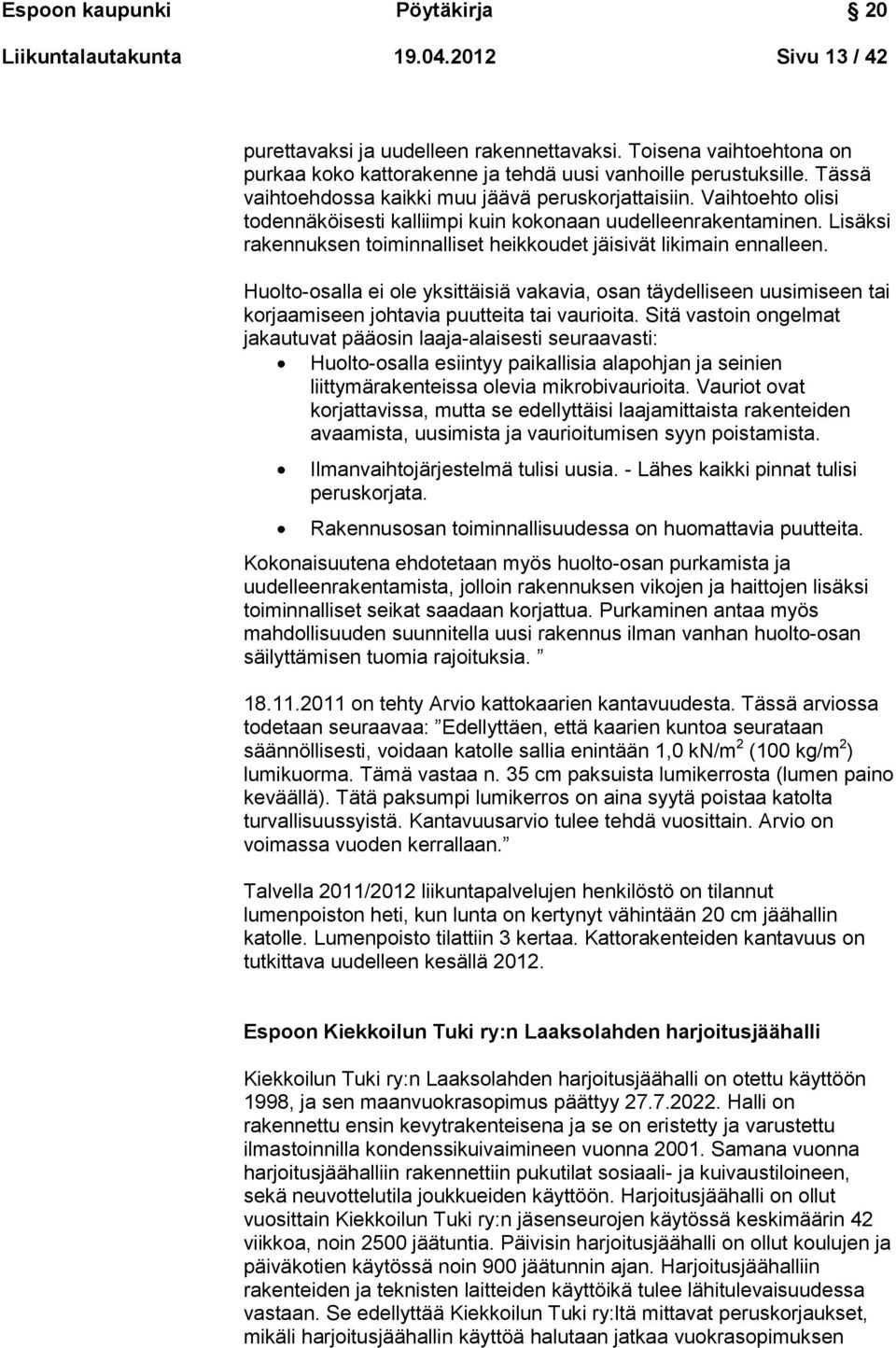 Vaihtoehto olisi todennäköisesti kalliimpi kuin kokonaan uudelleenrakentaminen. Lisäksi rakennuksen toiminnalliset heikkoudet jäisivät likimain ennalleen.
