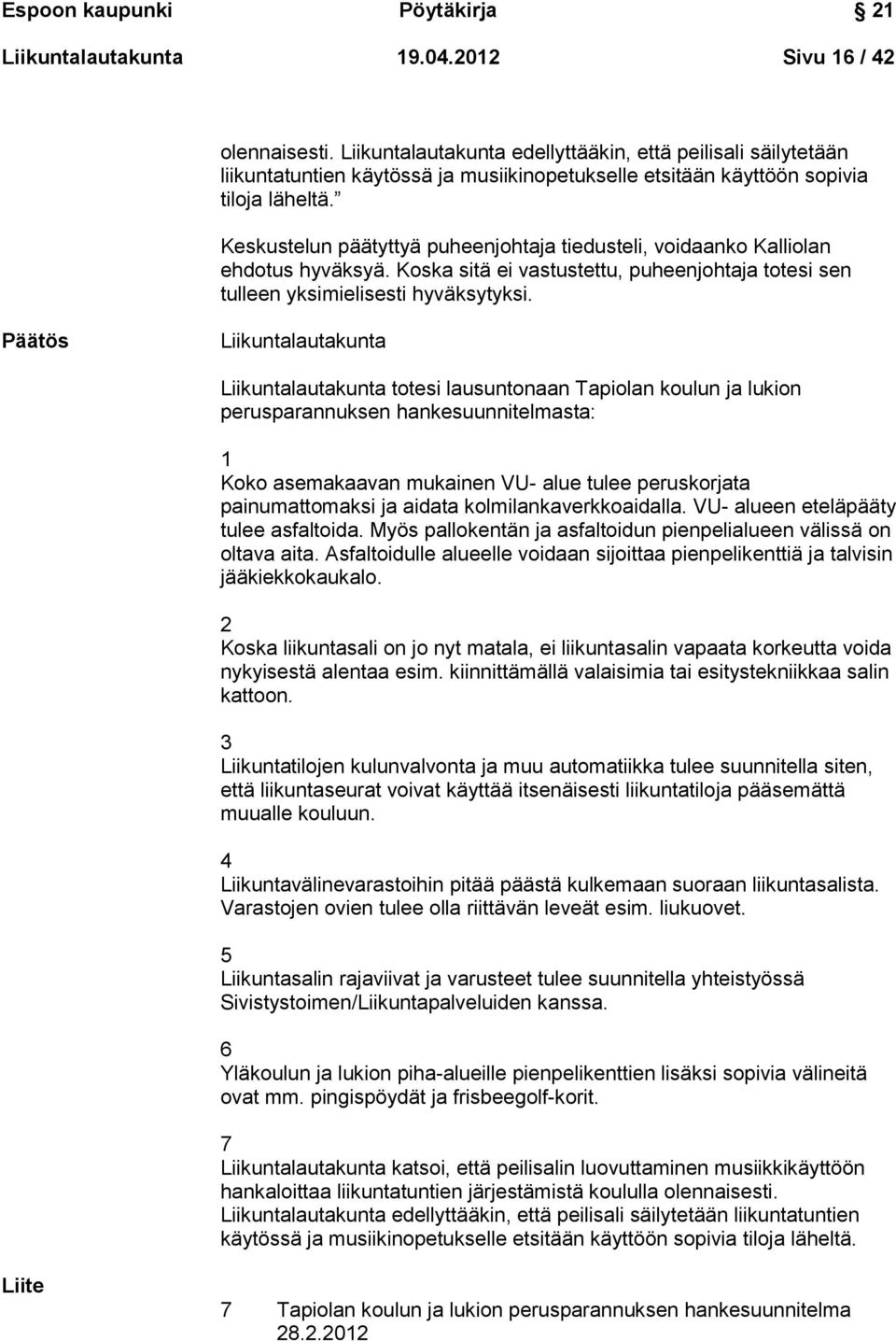 Keskustelun päätyttyä puheenjohtaja tiedusteli, voidaanko Kalliolan ehdotus hyväksyä. Koska sitä ei vastustettu, puheenjohtaja totesi sen tulleen yksimielisesti hyväksytyksi.