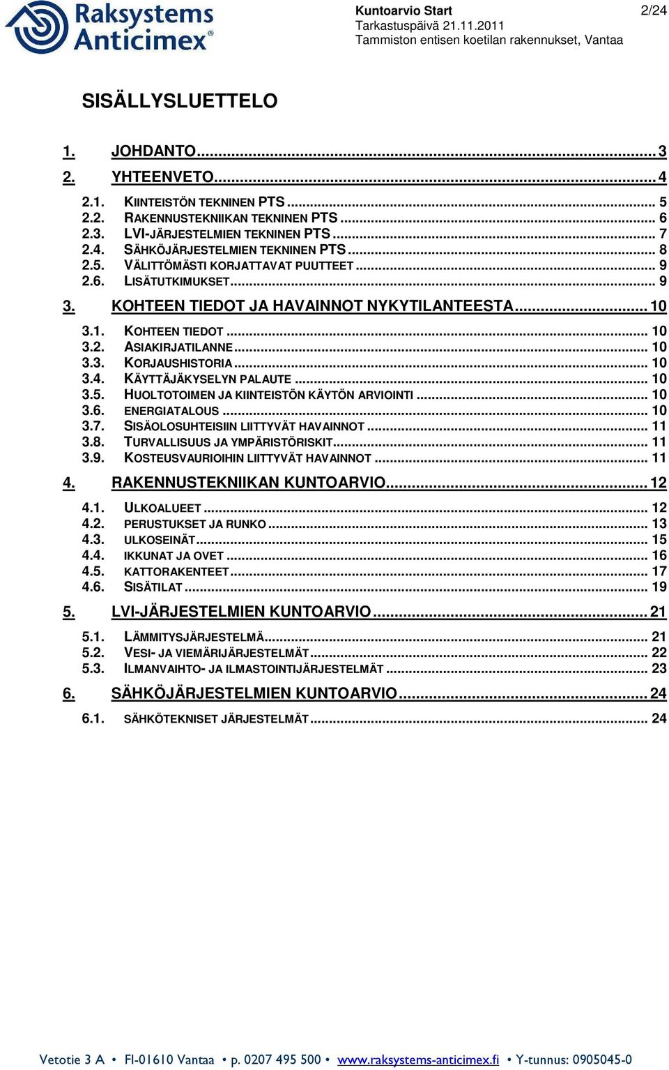 .. 10 3.4. KÄYTTÄJÄKYSELYN PALAUTE... 10 3.5. HUOLTOTOIMEN JA KIINTEISTÖN KÄYTÖN ARVIOINTI... 10 3.6. ENERGIATALOUS... 10 3.7. SISÄOLOSUHTEISIIN LIITTYVÄT HAVAINNOT... 11 3.8.