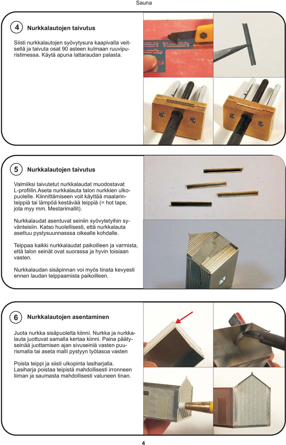 Kiinnittämiseen voit käyttää maalarinteippiä tai lämpöä kestävää teippiä (= hot tape, jota myy mm. Mestarimallit). Nurkkalaudat asentuvat seiniin syövytetyihin syvänteisiin.