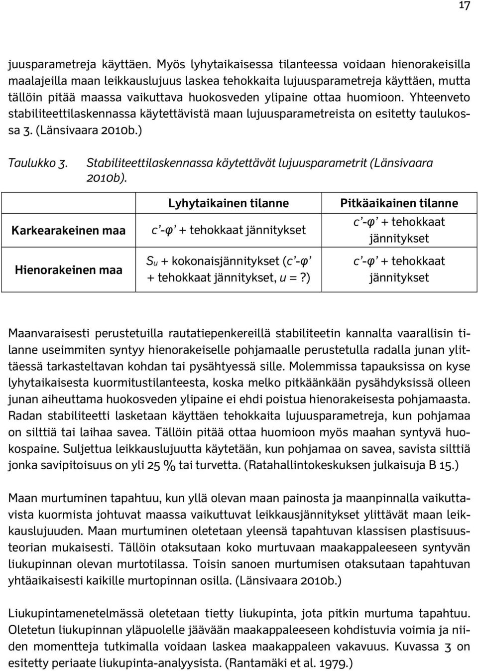 huomioon. Yhteenveto stabiliteettilaskennassa käytettävistä maan lujuusparametreista on esitetty taulukossa 3. (Länsivaara 2010b.) Taulukko 3.