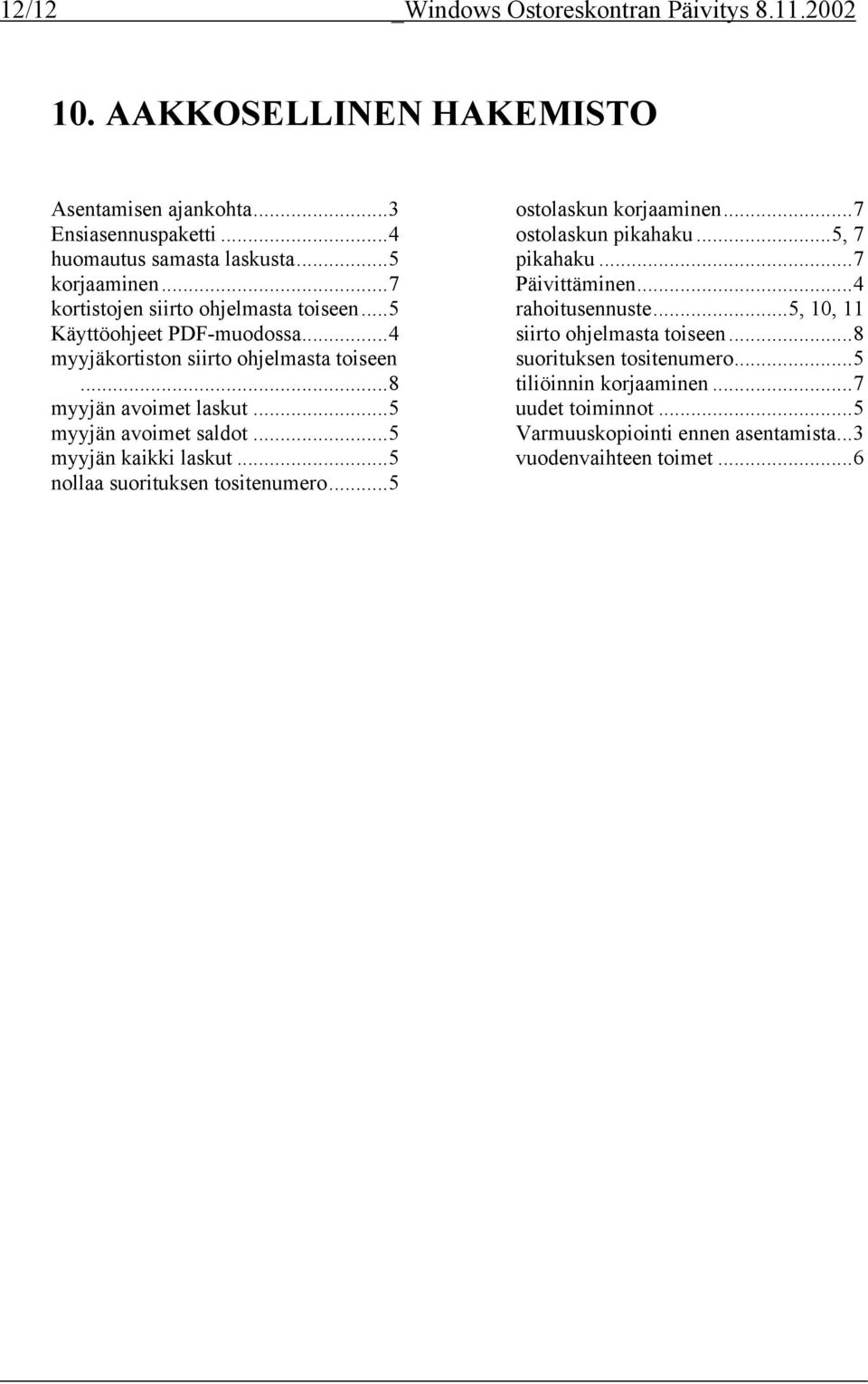 ..5 myyjän kaikki laskut...5 nollaa suorituksen tositenumero...5 ostolaskun korjaaminen...7 ostolaskun pikahaku...5, 7 pikahaku...7 Päivittäminen...4 rahoitusennuste.