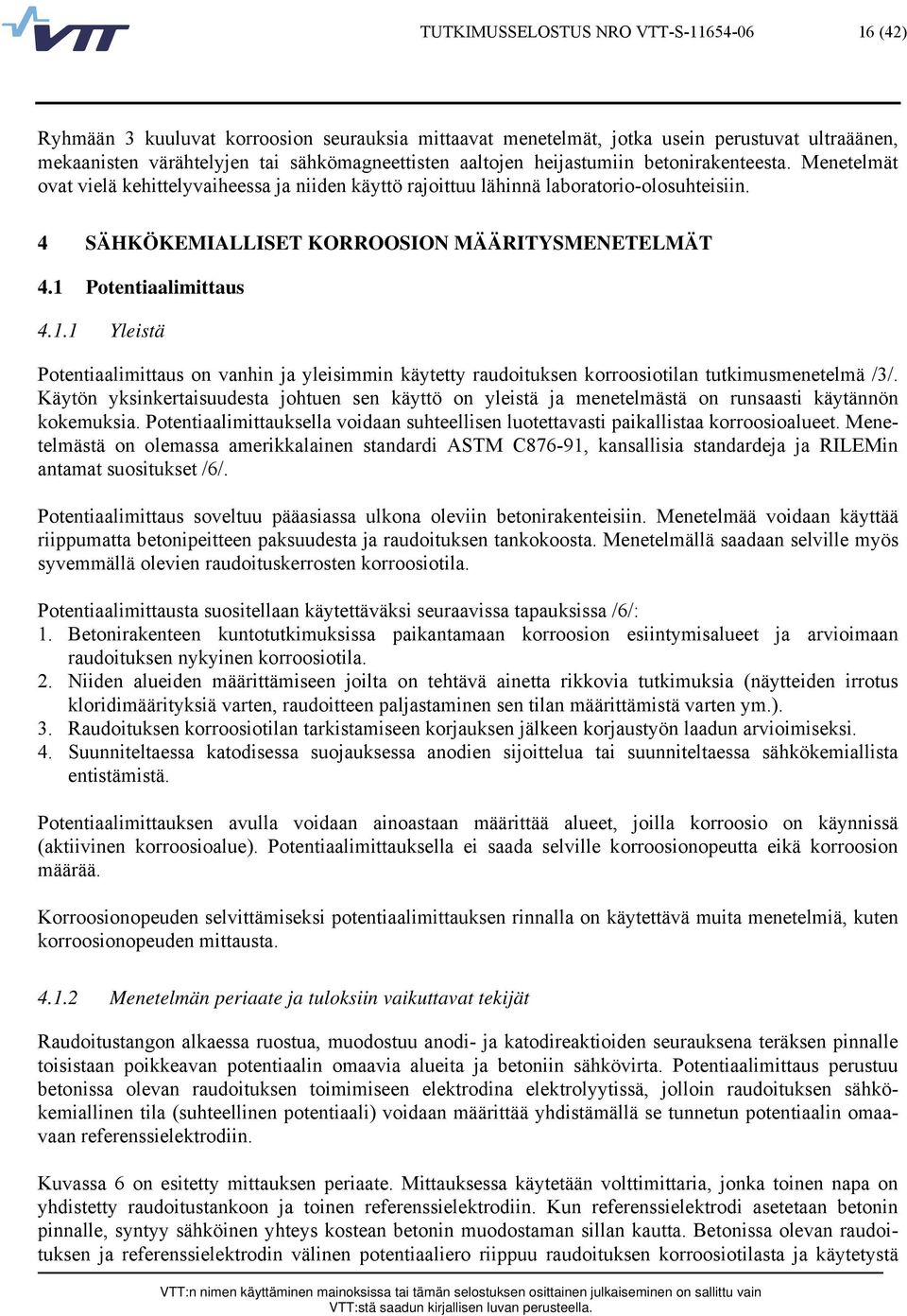 1 Potentiaalimittaus 4.1.1 Yleistä Potentiaalimittaus on vanhin ja yleisimmin käytetty raudoituksen korroosiotilan tutkimusmenetelmä /3/.