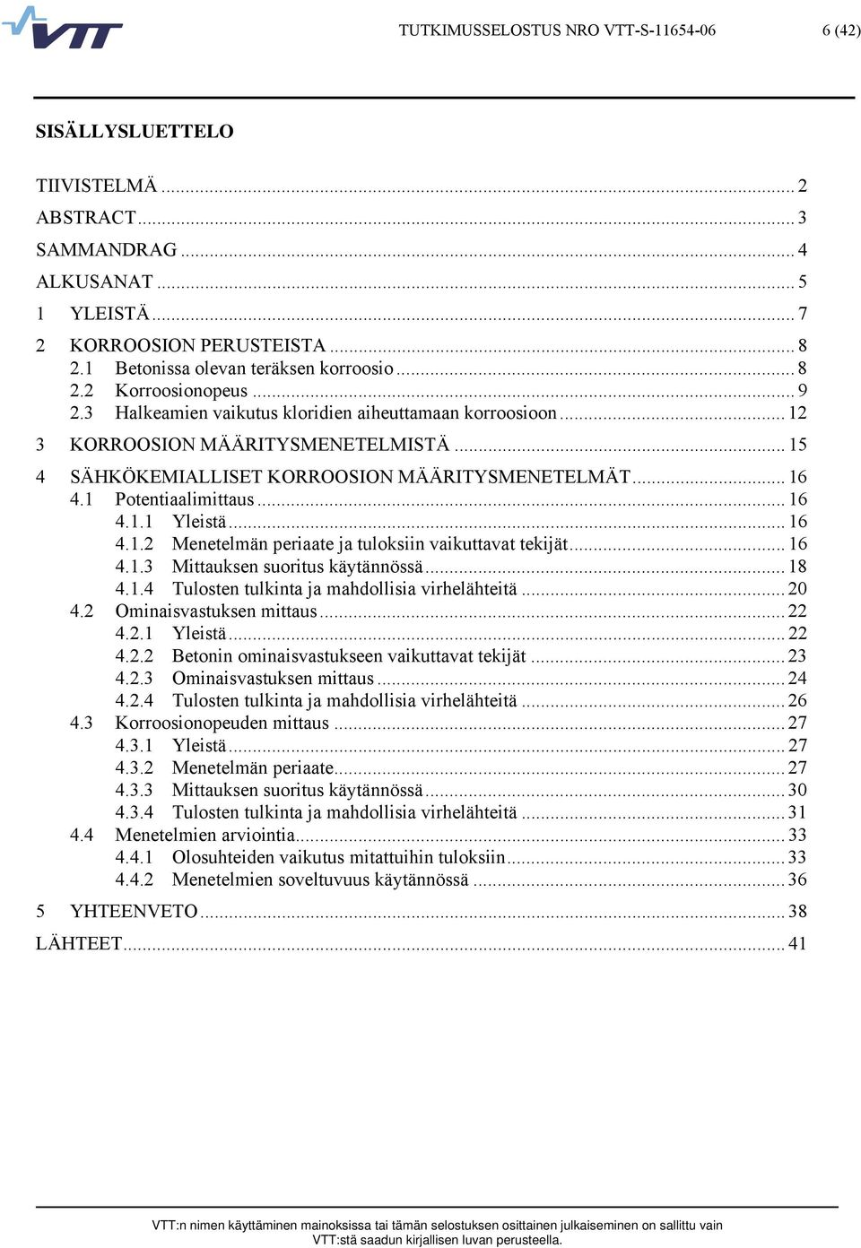 .. 15 4 SÄHKÖKEMIALLISET KORROOSION MÄÄRITYSMENETELMÄT... 16 4.1 Potentiaalimittaus... 16 4.1.1 Yleistä... 16 4.1.2 Menetelmän periaate ja tuloksiin vaikuttavat tekijät... 16 4.1.3 Mittauksen suoritus käytännössä.