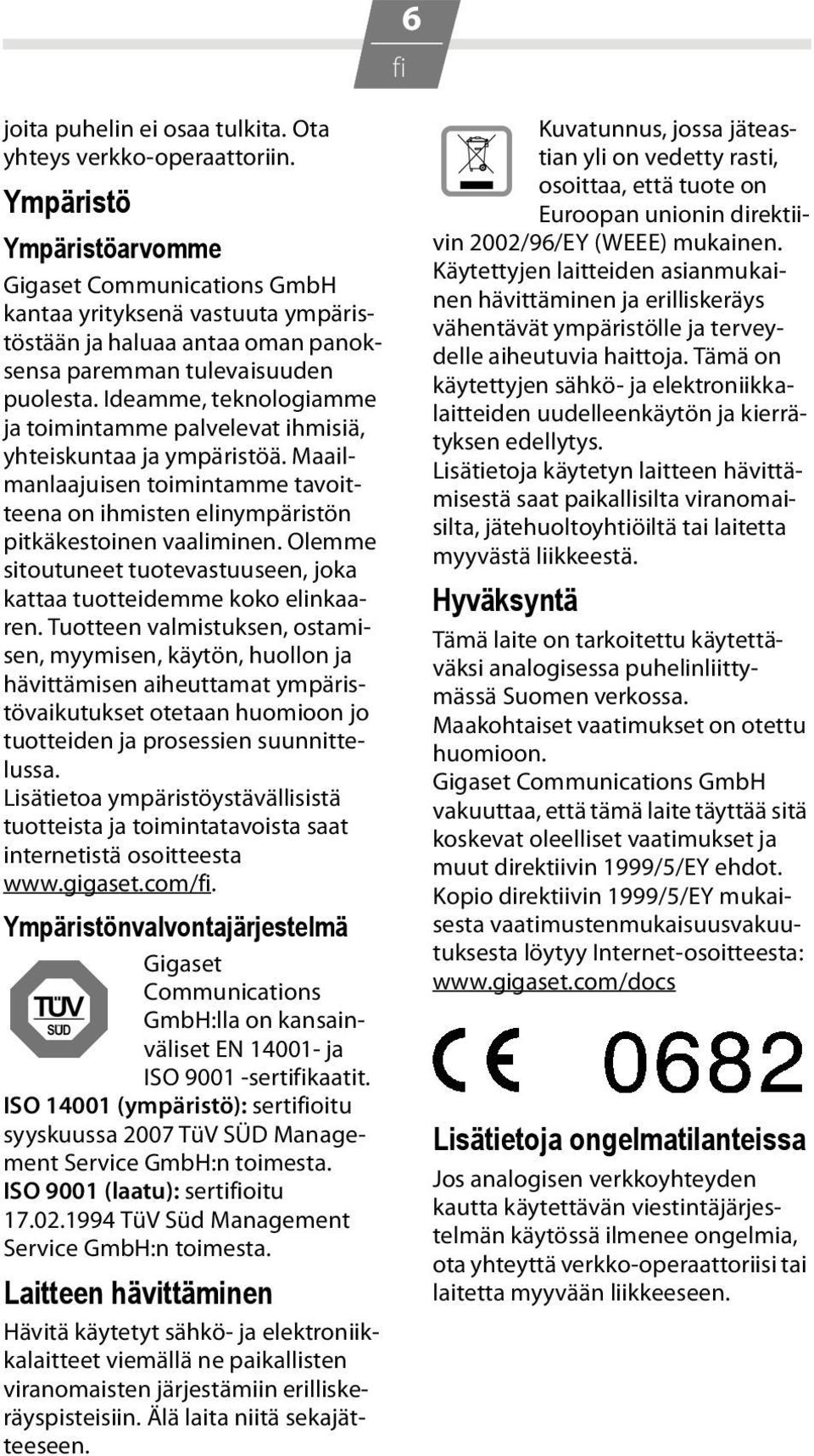 Ideamme, teknologiamme ja toimintamme palvelevat ihmisiä, yhteiskuntaa ja ympäristöä. Maailmanlaajuisen toimintamme tavoitteena on ihmisten elinympäristön pitkäkestoinen vaaliminen.