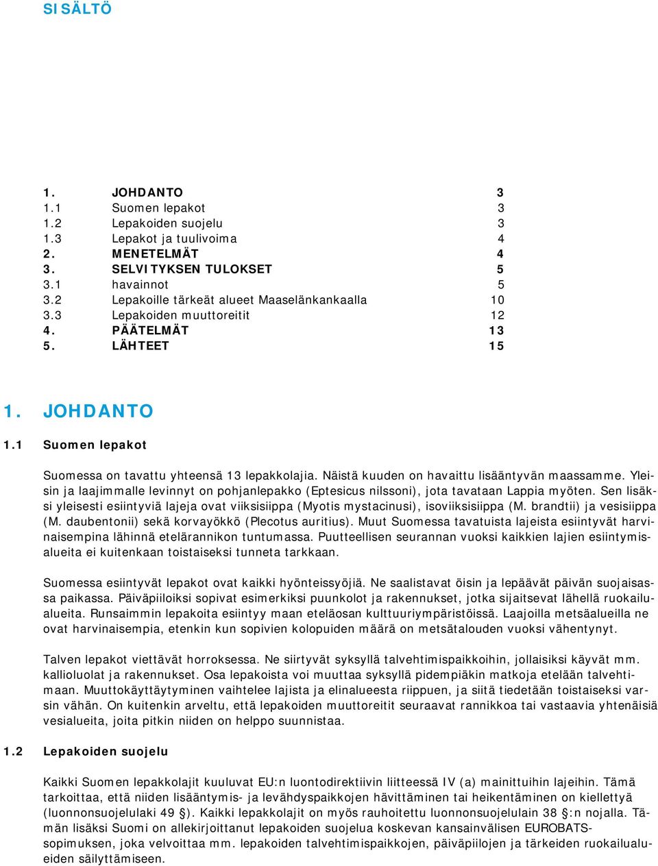 Näistä kuuden on havaittu lisääntyvän maassamme. Yleisin ja laajimmalle levinnyt on pohjanlepakko (Eptesicus nilssoni), jota tavataan Lappia myöten.