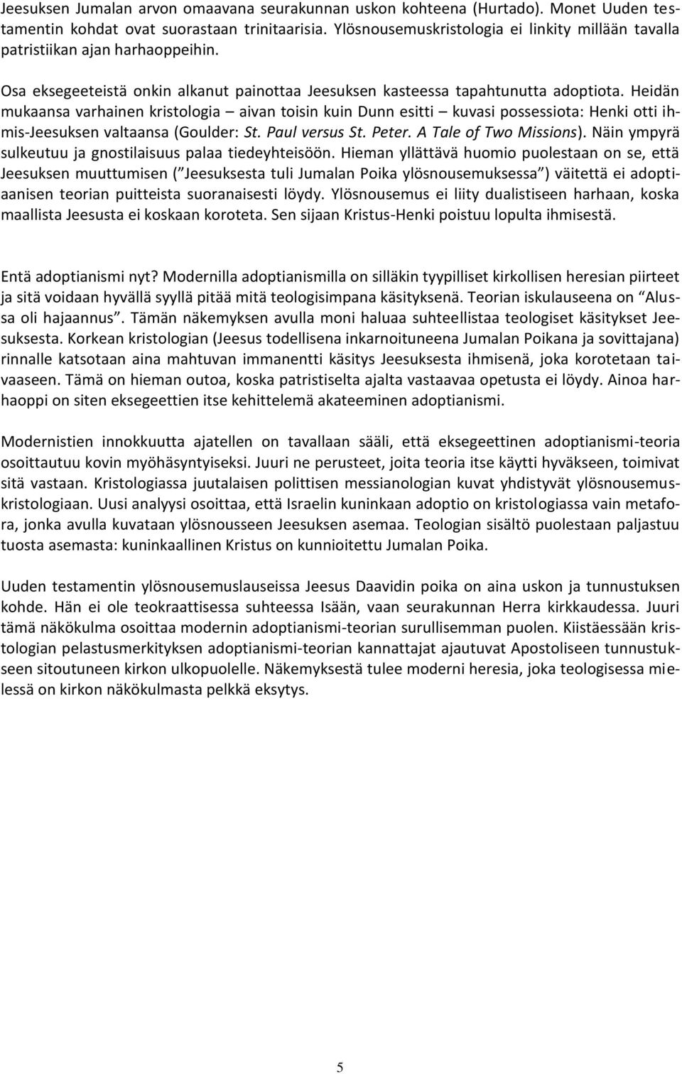 Heidän mukaansa varhainen kristologia aivan toisin kuin Dunn esitti kuvasi possessiota: Henki otti ihmis-jeesuksen valtaansa (Goulder: St. Paul versus St. Peter. A Tale of Two Missions).