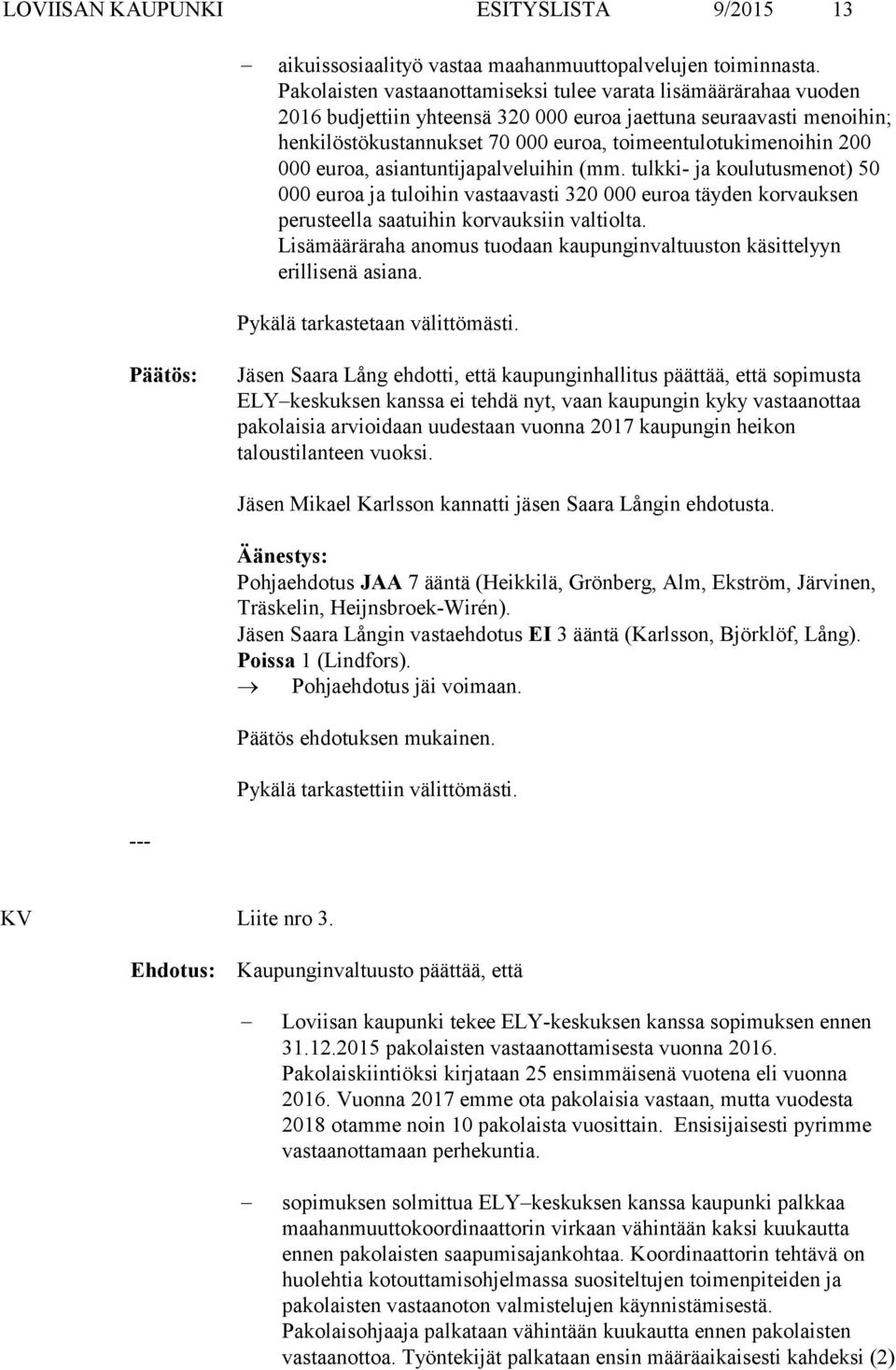 200 000 euroa, asiantuntijapalveluihin (mm. tulkki- ja koulutusmenot) 50 000 euroa ja tuloihin vastaavasti 320 000 euroa täyden korvauksen perusteella saatuihin korvauksiin valtiolta.