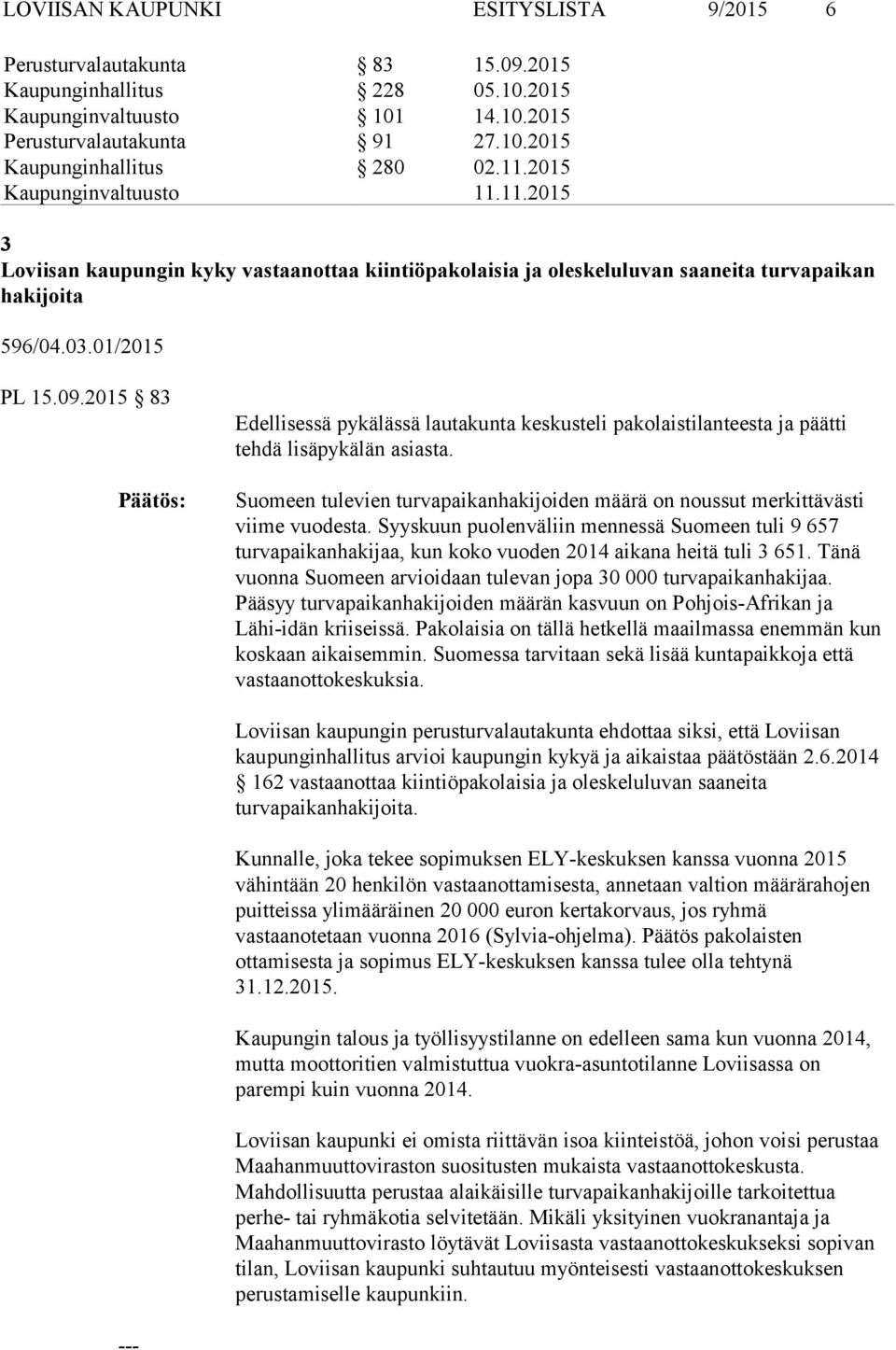 2015 83 Edellisessä pykälässä lautakunta keskusteli pakolaistilanteesta ja päätti tehdä lisäpykälän asiasta. Suomeen tulevien turvapaikanhakijoiden määrä on noussut merkittävästi viime vuodesta.