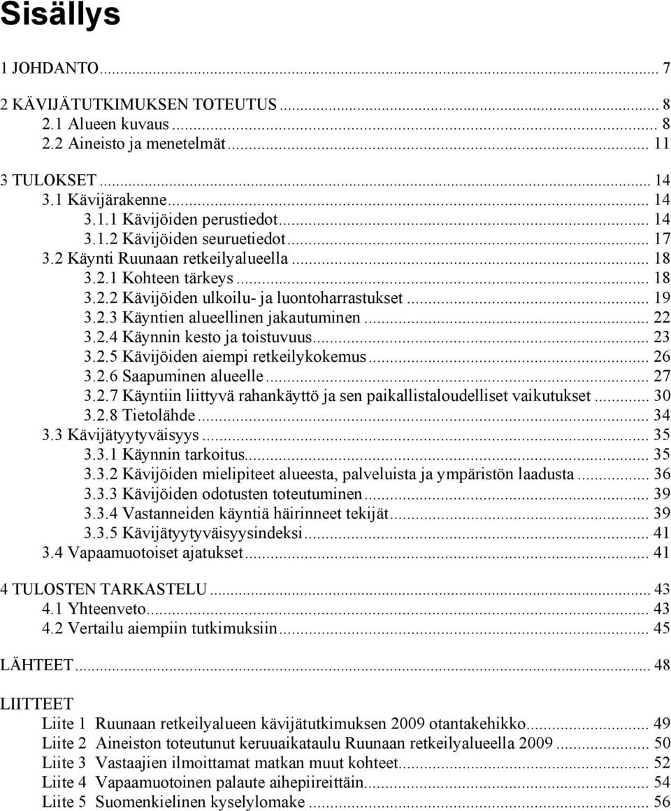 .. 23 3.2.5 Kävijöiden aiempi retkeilykokemus... 26 3.2.6 Saapuminen alueelle... 27 3.2.7 Käyntiin liittyvä rahankäyttö ja sen paikallistaloudelliset vaikutukset... 30 3.2.8 Tietolähde... 34 3.