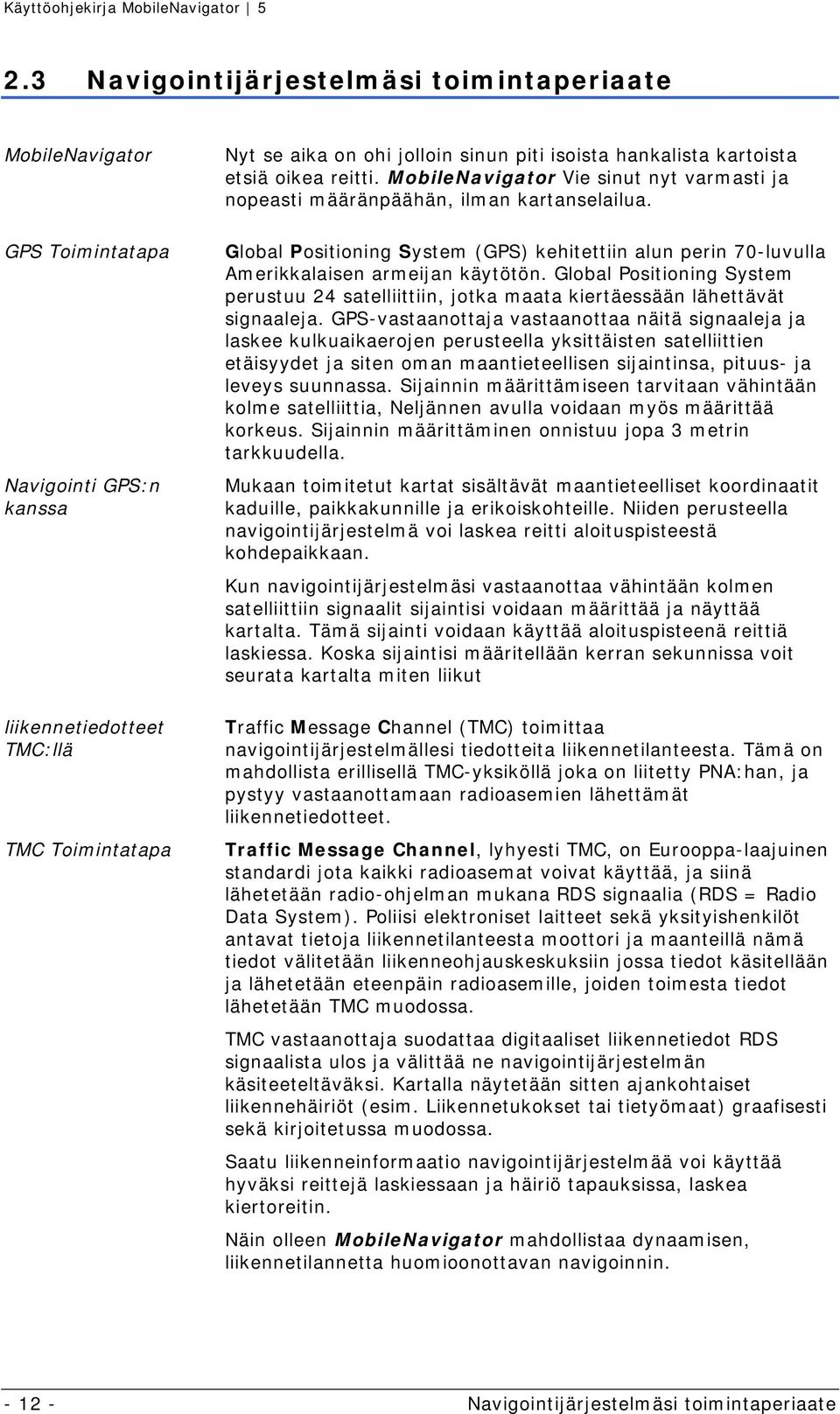 Global Positioning System (GPS) kehitettiin alun perin 70-luvulla Amerikkalaisen armeijan käytötön. Global Positioning System perustuu 24 satelliittiin, jotka maata kiertäessään lähettävät signaaleja.