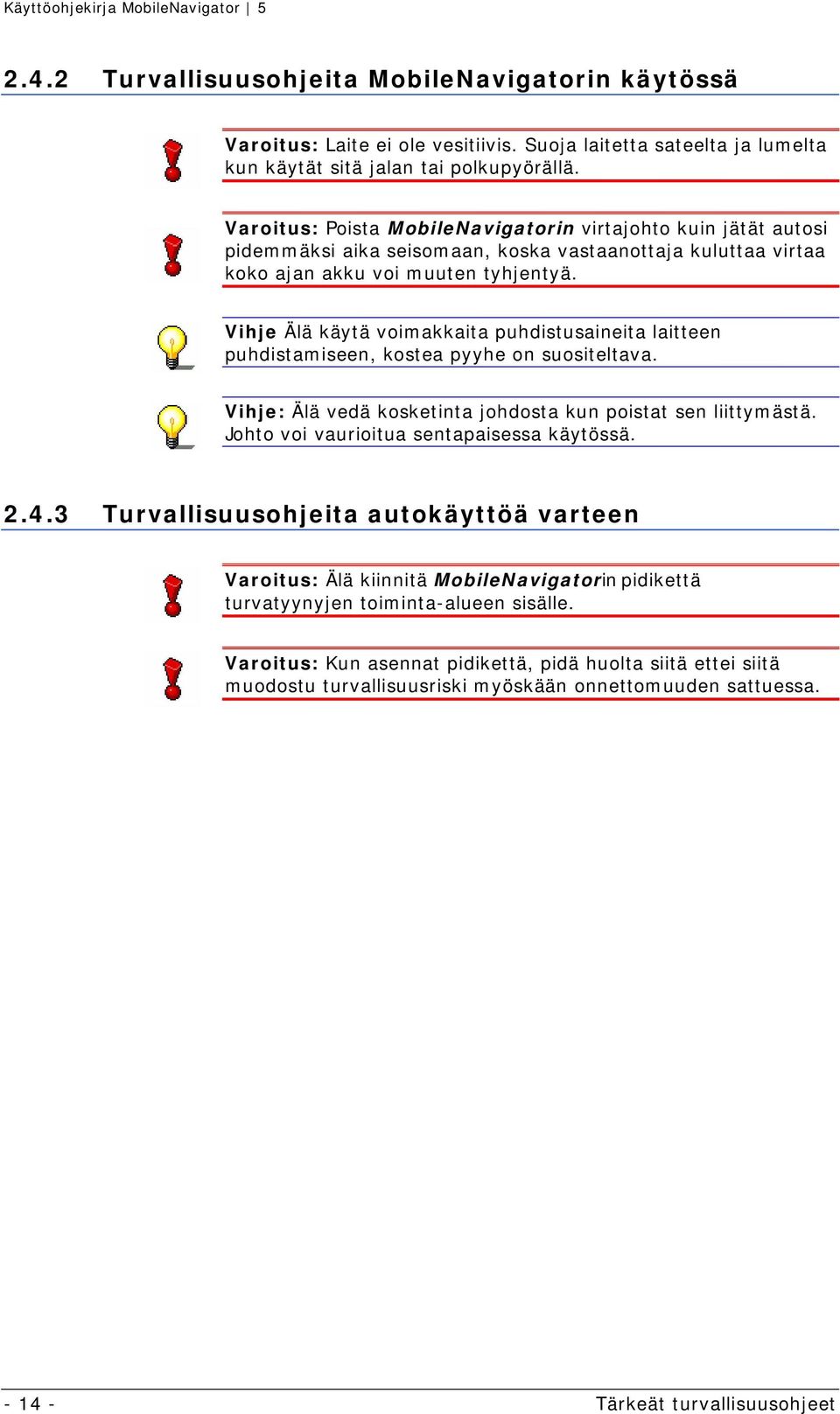 Vihje Älä käytä voimakkaita puhdistusaineita laitteen puhdistamiseen, kostea pyyhe on suositeltava. Vihje: Älä vedä kosketinta johdosta kun poistat sen liittymästä.