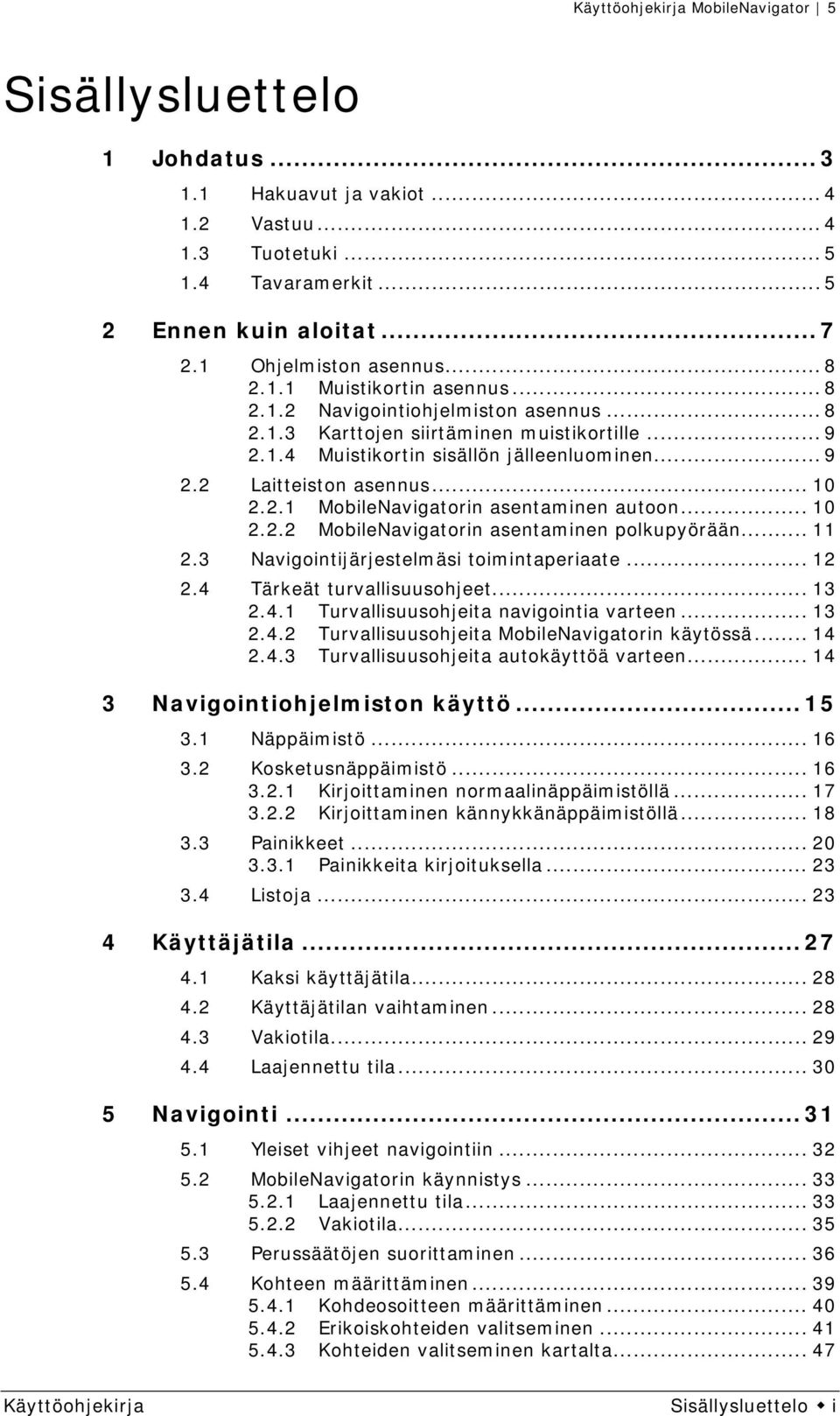 .. 10 2.2.2 MobileNavigatorin asentaminen polkupyörään... 11 2.3 Navigointijärjestelmäsi toimintaperiaate... 12 2.4 Tärkeät turvallisuusohjeet... 13 2.4.1 Turvallisuusohjeita navigointia varteen.