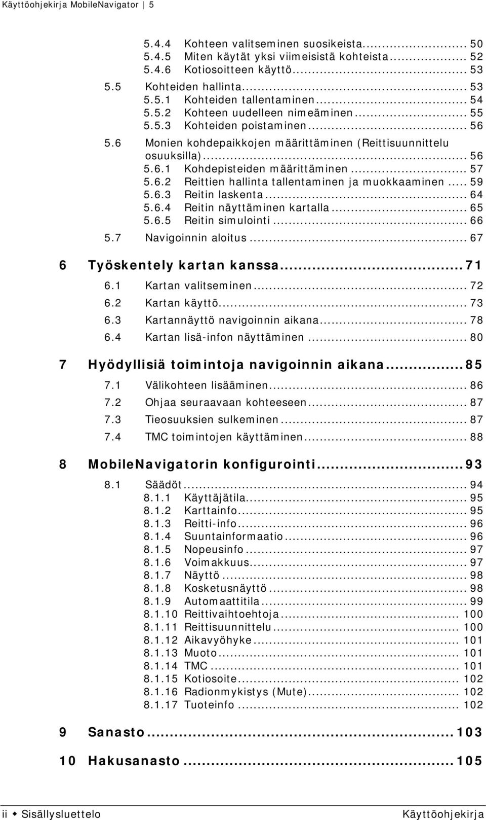 .. 59 5.6.3 Reitin laskenta... 64 5.6.4 Reitin näyttäminen kartalla... 65 5.6.5 Reitin simulointi... 66 5.7 Navigoinnin aloitus... 67 6 Työskentely kartan kanssa... 71 6.1 Kartan valitseminen... 72 6.