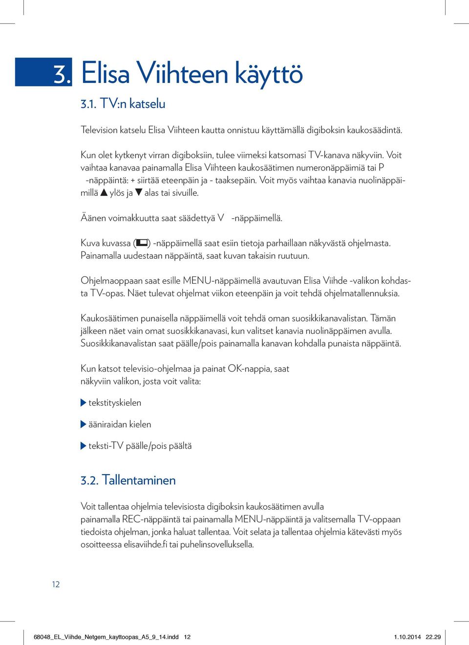 Voit vaihtaa kanavaa painamalla Elisa Viihteen kaukosäätimen numeronäppäimiä tai P -näppäintä: + siirtää eteenpäin ja - taaksepäin.