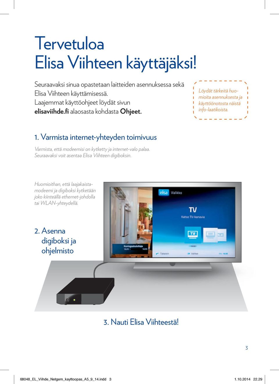 Varmista internet-yhteyden toimivuus Varmista, että modeemisi on kytketty ja internet-valo palaa. Seuraavaksi voit asentaa Elisa Viihteen digiboksin.