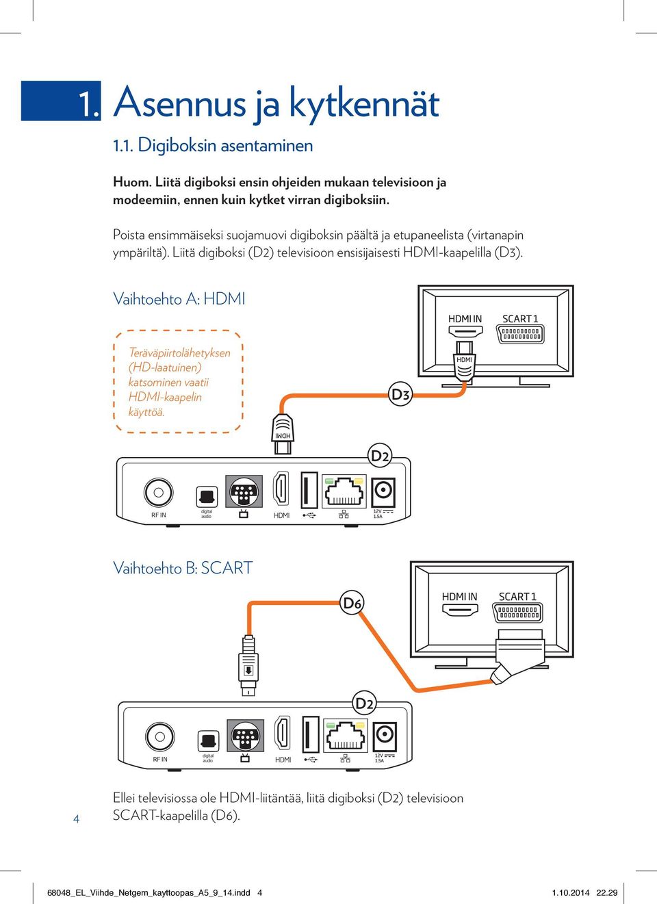 Poista ensimmäiseksi suojamuovi digiboksin päältä ja etupaneelista (virtanapin ympäriltä).