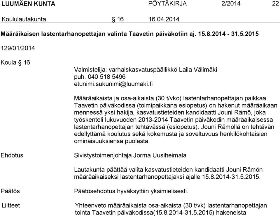 040 518 5496 Määräaikaista ja osa-aikaista (30 t/vko) lastentarhanopettajan paikkaa Taavetin päiväkodissa (toimipaikkana esiopetus) on hakenut määräaikaan mennessä yksi hakija, kasvatustieteiden