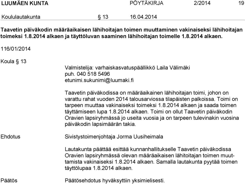 040 518 5496 Taavetin päiväkodissa on määräaikainen lähihoitajan toimi, johon on varattu rahat vuoden 2014 talousarviossa tilapäisten palkoissa. Toimi on tarpeen muuttaa vakinaiseksi toimeksi 1.8.2014 alkaen ja saada toimen täyttämiseen lupa 1.