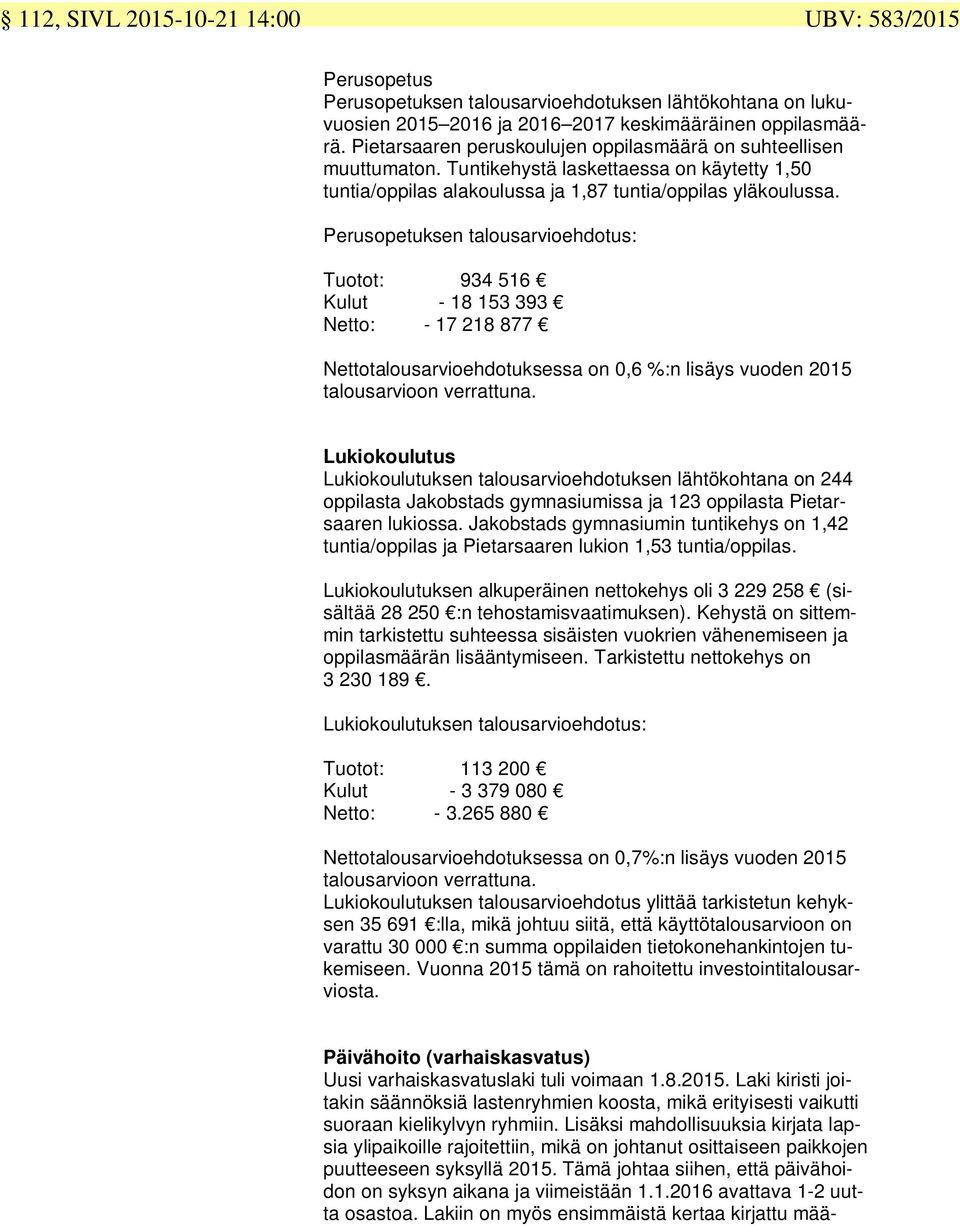 Perusopetuksen talousarvioehdotus: Tuotot: 934 516 Kulut - 18 153 393 Netto: - 17 218 877 Nettotalousarvioehdotuksessa on 0,6 %:n lisäys vuoden 2015 talousarvioon verrattuna.