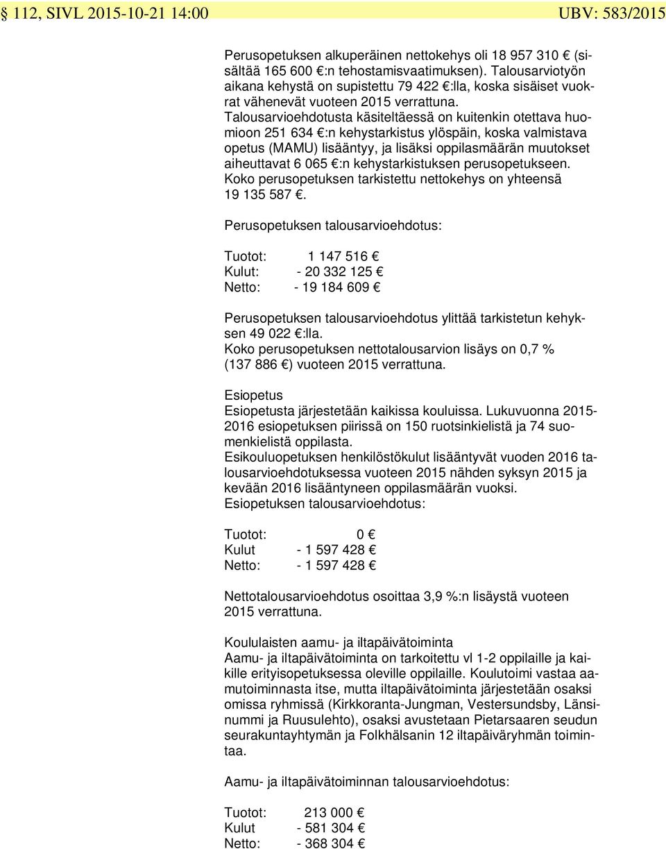 Talousarvioehdotusta käsiteltäessä on kuitenkin otettava huomioon 251 634 :n kehystarkistus ylöspäin, koska valmistava opetus (MAMU) lisääntyy, ja lisäksi oppilasmäärän muutokset aiheuttavat 6 065 :n