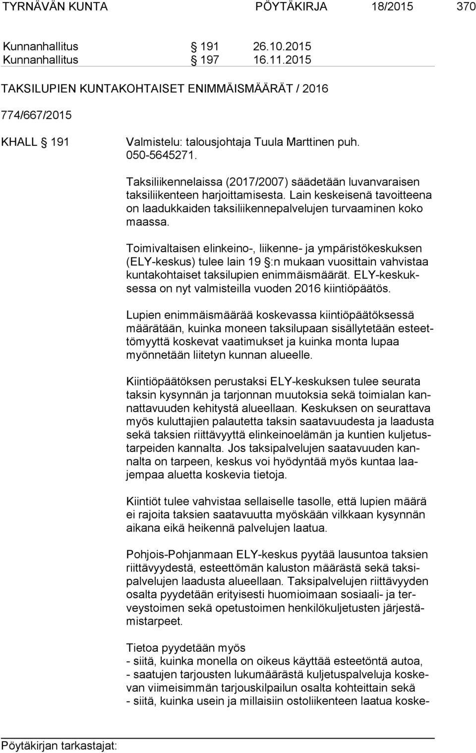 Taksiliikennelaissa (2017/2007) säädetään luvanvaraisen tak si lii ken teen harjoittamisesta. Lain keskeisenä tavoitteena on laadukkaiden taksiliikennepalvelujen turvaaminen koko maas sa.