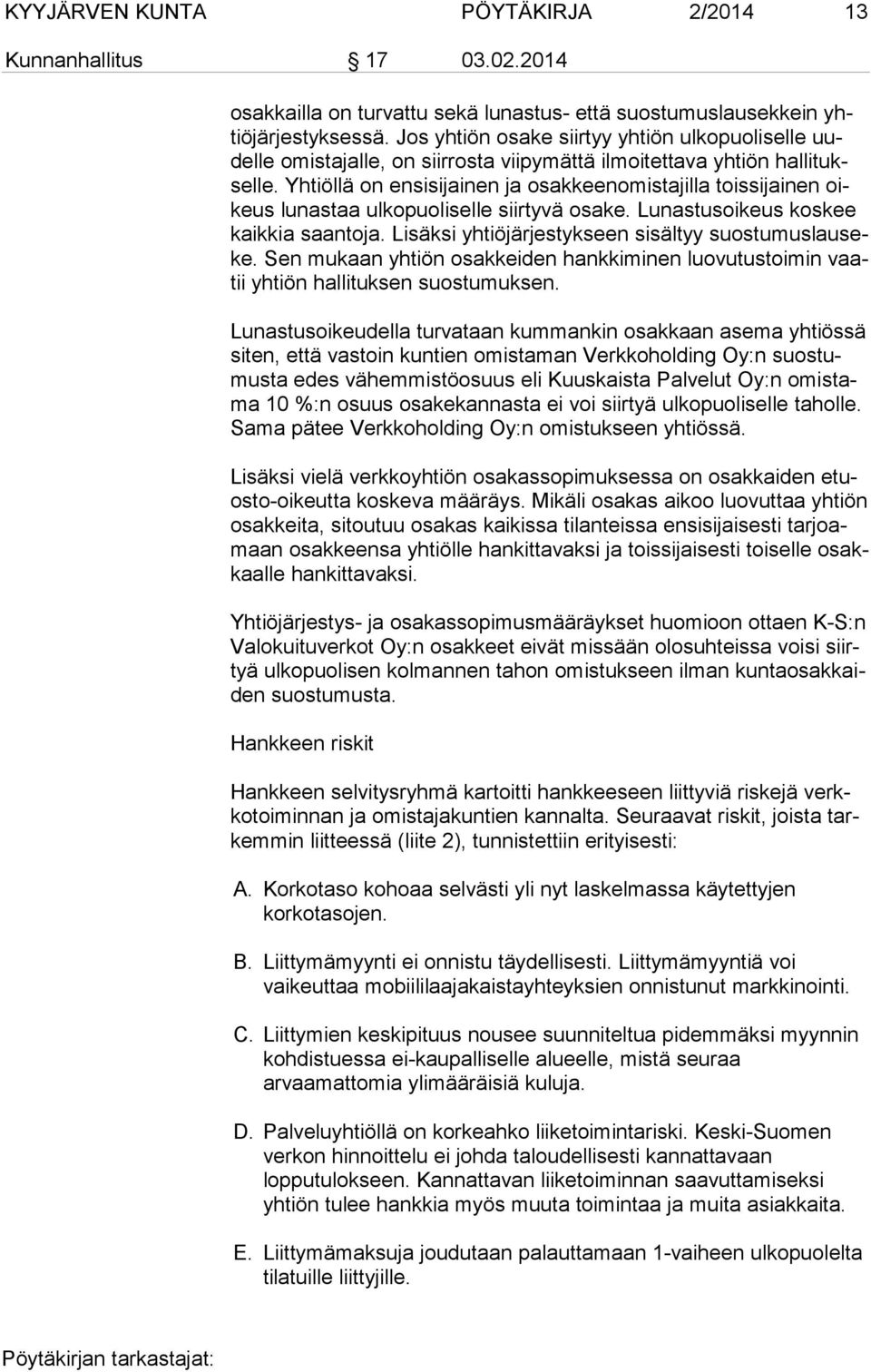 Yhtiöllä on ensisijainen ja osakkeenomistajilla toissijainen oikeus lunastaa ulkopuoliselle siirtyvä osake. Lunastusoikeus koskee kaikkia saantoja.