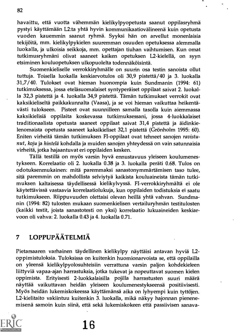 Kun omat tutkimusryhmani olivat saaneet kaiken opetuksen L2-kielellä, on syyn etsiminen kouluopetuksen ulkopuolelta todennäköisint5.