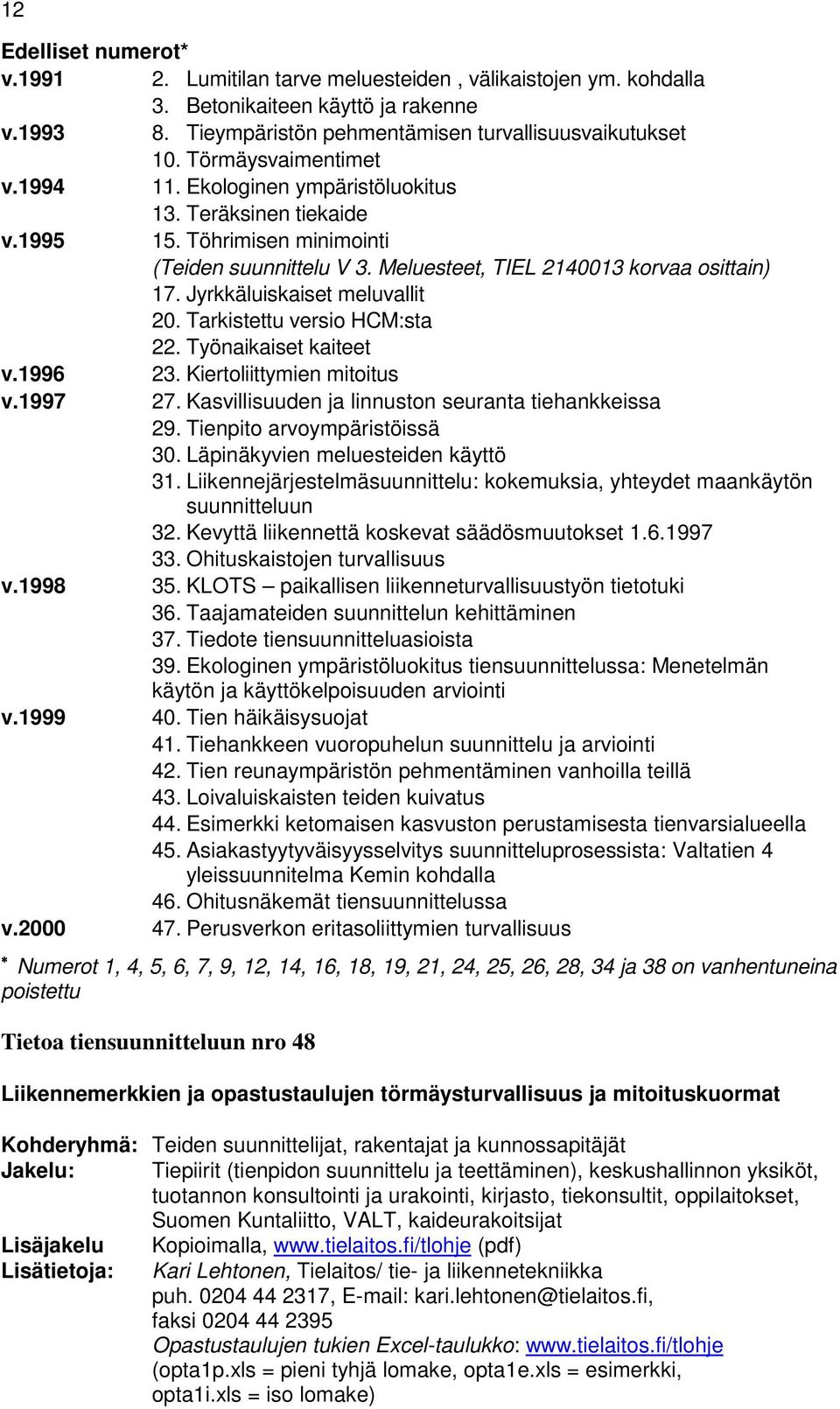 Jyrkkäluiskaiset meluvallit 20. Tarkistettu versio HCM:sta 22. Työnaikaiset kaiteet v.1996 23. Kiertoliittymien mitoitus v.1997 27. Kasvillisuuden ja linnuston seuranta tiehankkeissa 29.