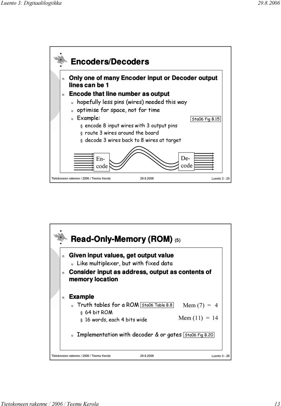 15 Encode Decode Luento 3-25 Read-Only-Memory (ROM) (5) Given input values, get output value u Like multiplexer, but with fixed data Consider input as address, output as contents of memory