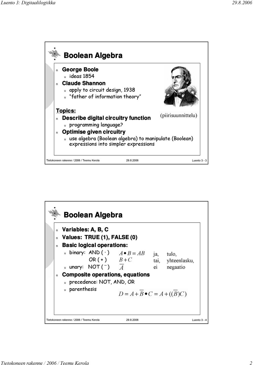 Optimise given circuitry (piirisuunnittelu) u use algebra (Boolean algebra) to manipulate (Boolean) expressions into simpler expressions Luento 3-3 Boolean Algebra