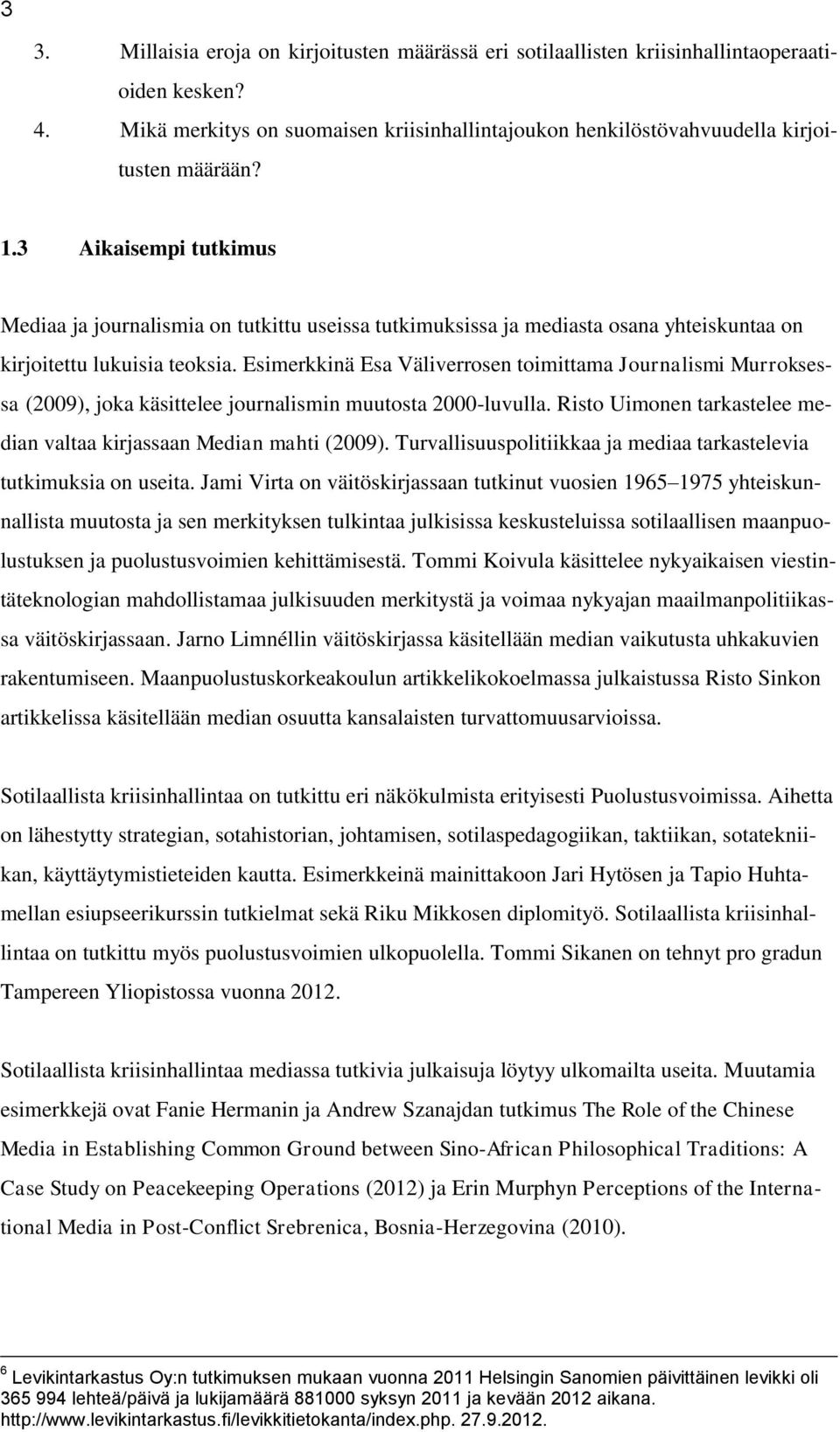 Esimerkkinä Esa Väliverrosen toimittama Journalismi Murroksessa (2009), joka käsittelee journalismin muutosta 2000-luvulla. Risto Uimonen tarkastelee median valtaa kirjassaan Median mahti (2009).