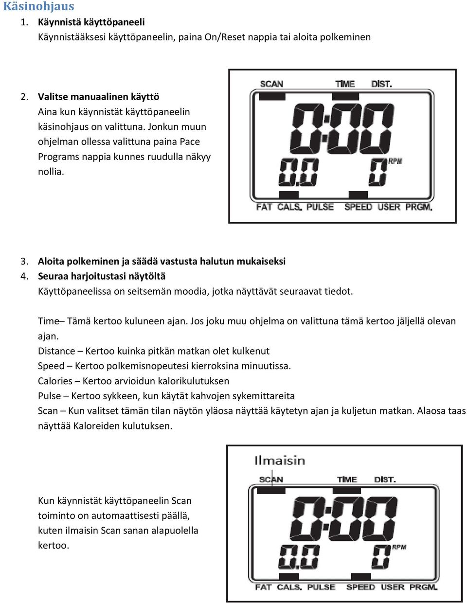 Aloita polkeminen ja säädä vastusta halutun mukaiseksi 4. Seuraa harjoitustasi näytöltä Käyttöpaneelissa on seitsemän moodia, jotka näyttävät seuraavat tiedot. Time Tämä kertoo kuluneen ajan.