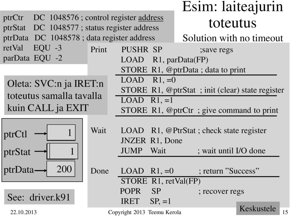 print LOAD R1, =0 STORE R1, @ptrstat ; init (clear) state register LOAD R1, =1 STORE R1, @ptrctr ; give command to print ptrctl ptrstat ptrdata 1 01 200 See: driver.