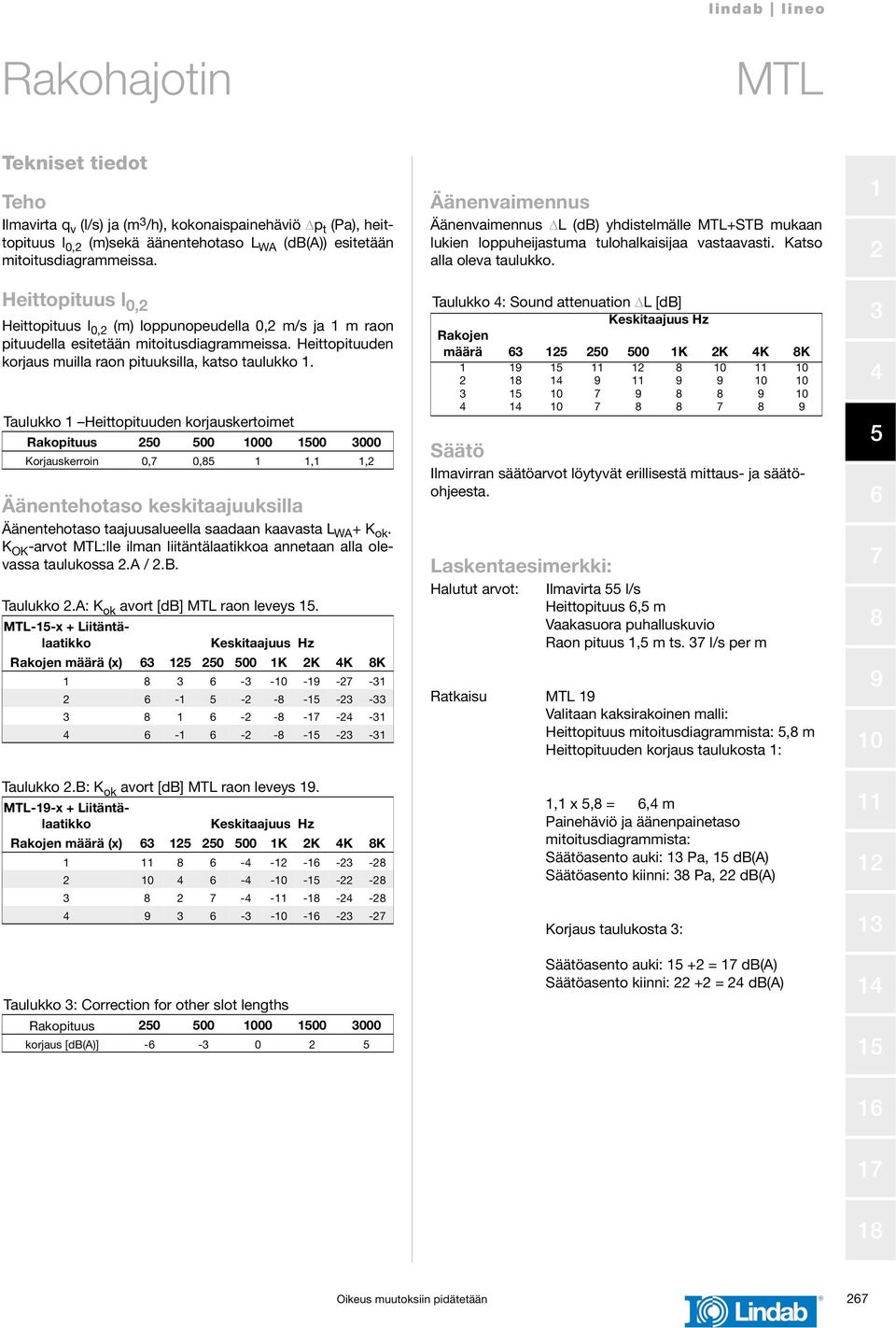 Taulukko Heittopituuden korjauskertoimet Rakopituus 0 00 00 Korjauskerroin 0, 0,,, Äänentehotaso keskitaajuuksilla Äänentehotaso taajuusalueella saadaan kaavasta WA + K ok.