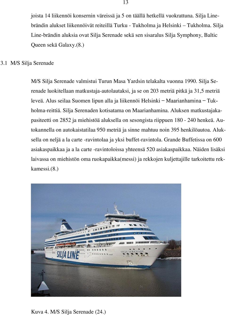 1 M/S Silja Serenade M/S Silja Serenade valmistui Turun Masa Yardsin telakalta vuonna 1990. Silja Serenade luokitellaan matkustaja-autolautaksi, ja se on 203 metriä pitkä ja 31,5 metriä leveä.