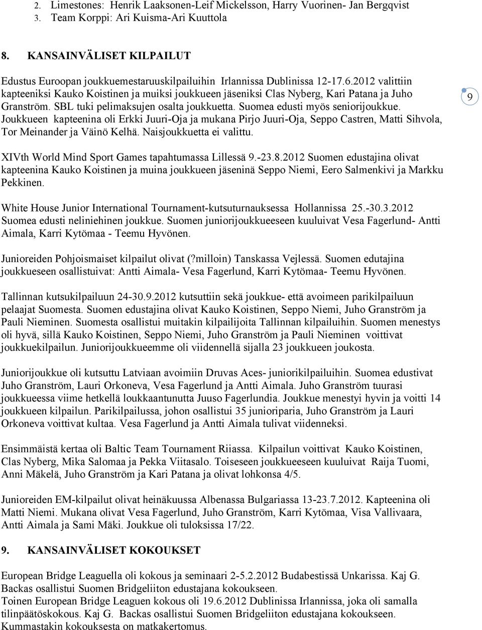 2012 valittiin kapteeniksi Kauko Koistinen ja muiksi joukkueen jäseniksi Clas Nyberg, Kari Patana ja Juho Granström. SBL tuki pelimaksujen osalta joukkuetta. Suomea edusti myös seniorijoukkue.