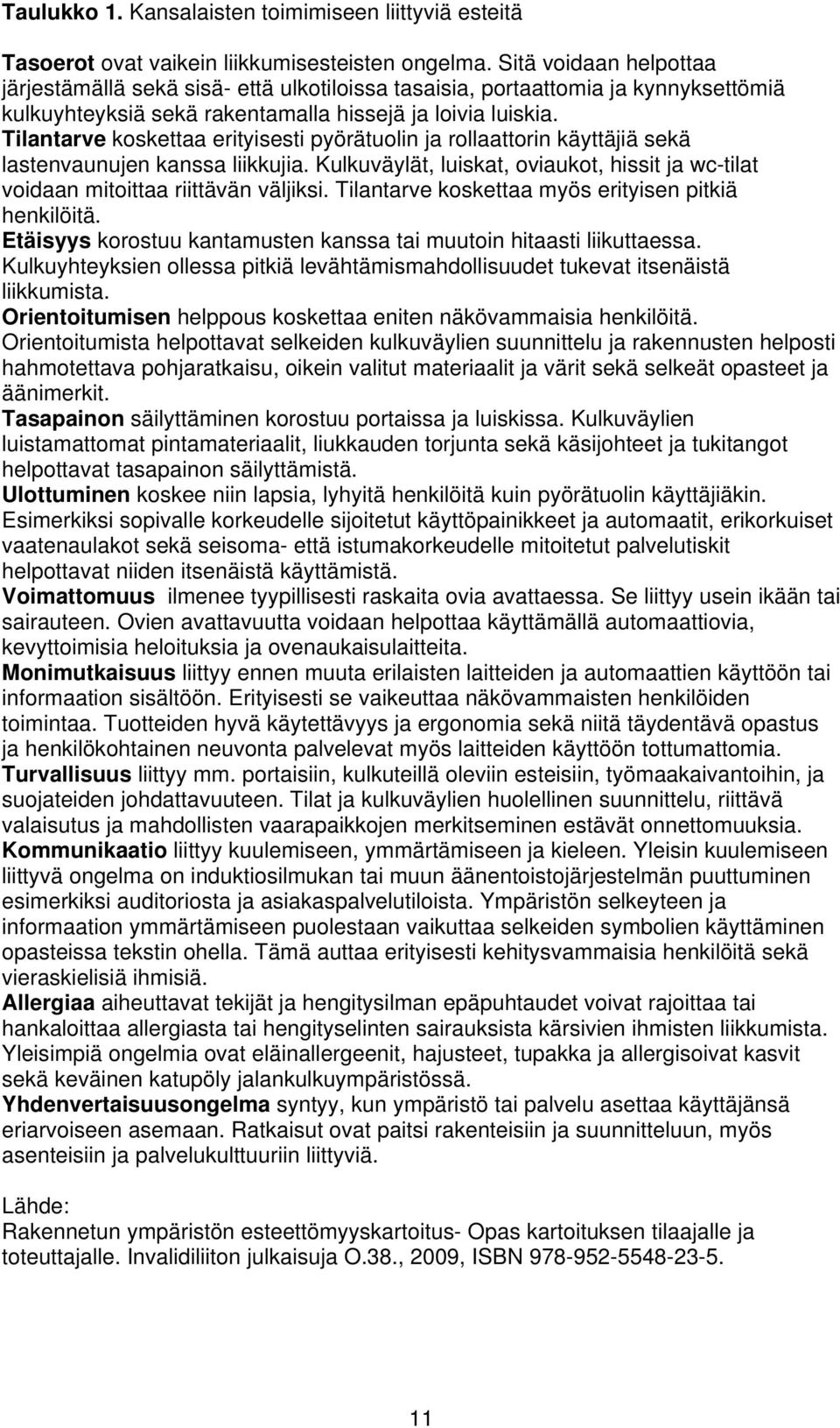 Tilantarve koskettaa erityisesti pyörätuolin ja rollaattorin käyttäjiä sekä lastenvaunujen kanssa liikkujia. Kulkuväylät, luiskat, oviaukot, hissit ja wc-tilat voidaan mitoittaa riittävän väljiksi.
