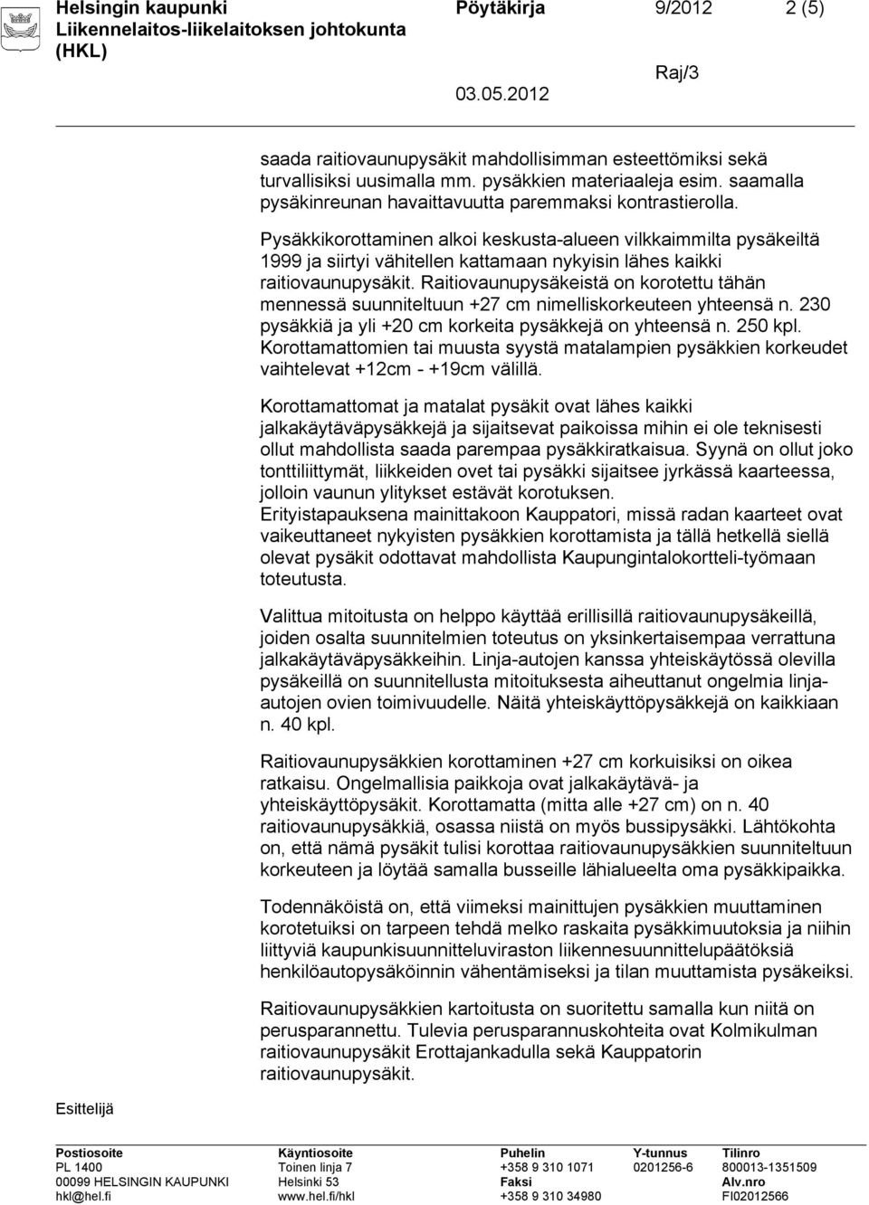 Pysäkkikorottaminen alkoi keskusta-alueen vilkkaimmilta pysäkeiltä 1999 ja siirtyi vähitellen kattamaan nykyisin lähes kaikki raitiovaunupysäkit.