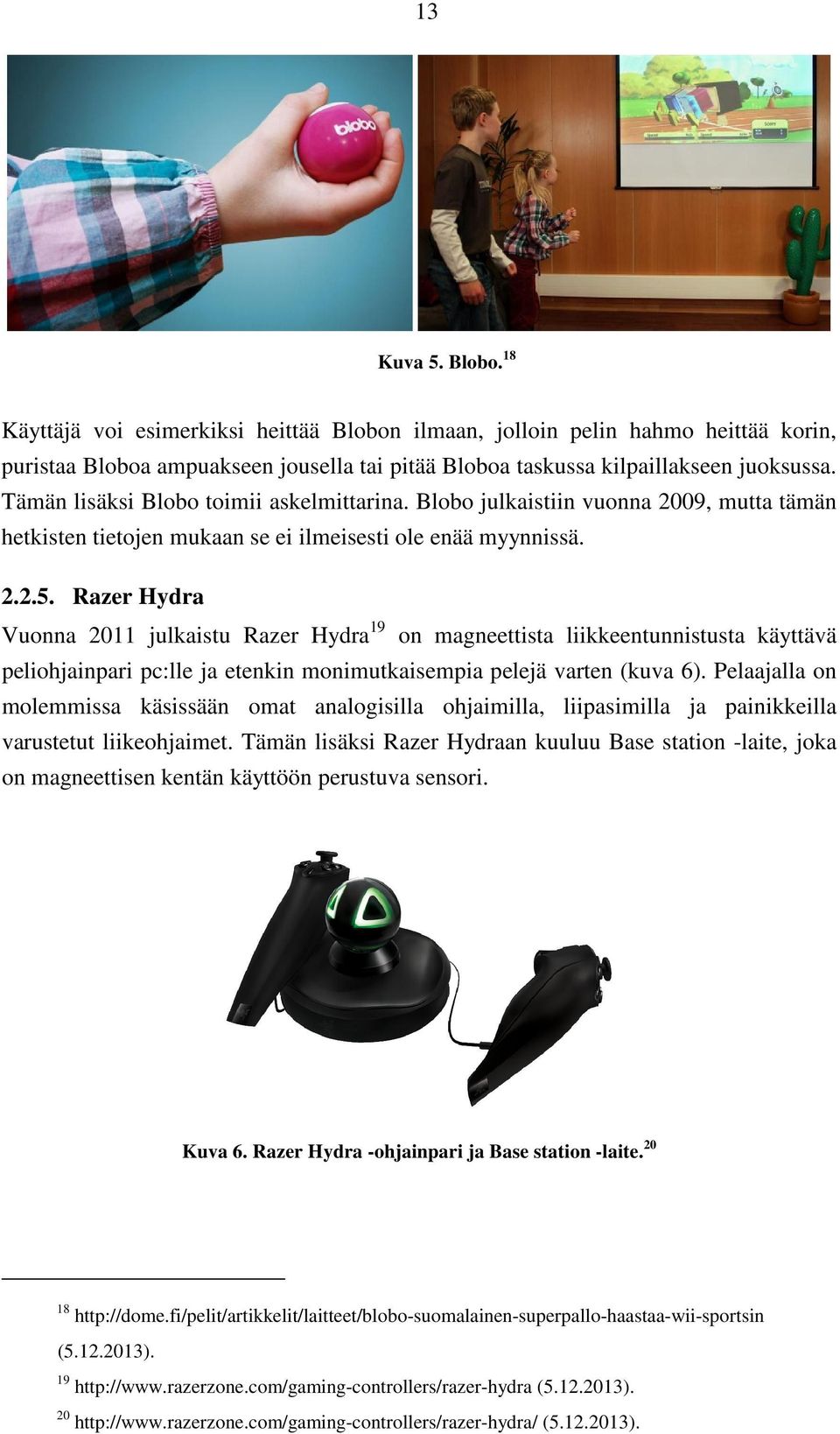 Razer Hydra Vuonna 2011 julkaistu Razer Hydra 19 on magneettista liikkeentunnistusta käyttävä peliohjainpari pc:lle ja etenkin monimutkaisempia pelejä varten (kuva 6).