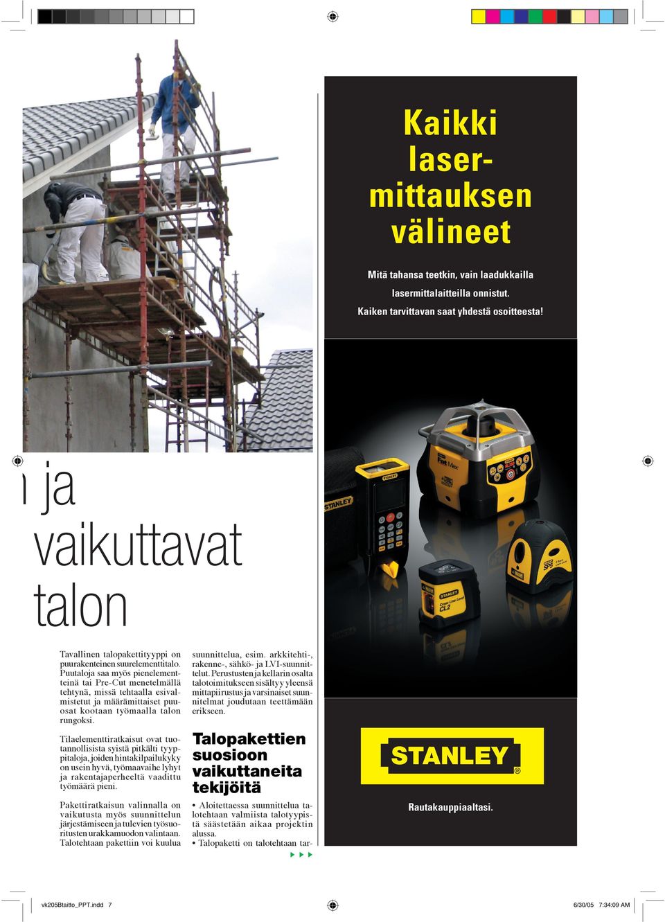 Puutaloja saa myös pienelementteinä tai Pre-Cut menetelmällä tehtynä, missä tehtaalla esivalmistetut ja määrämittaiset puuosat kootaan työmaalla talon rungoksi.