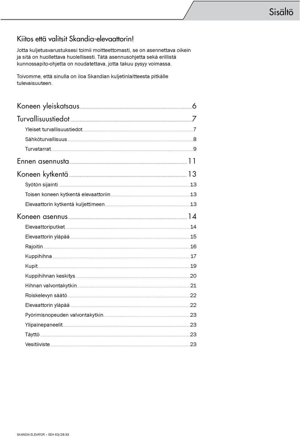 Koneen yleiskatsaus...6 Turvallisuustiedot...7 Yleiset turvallisuustiedot...7 Sähköturvallisuus...8 Turvatarrat...9 Ennen asennusta...11 Koneen kytkentä...13 Syötön sijainti.