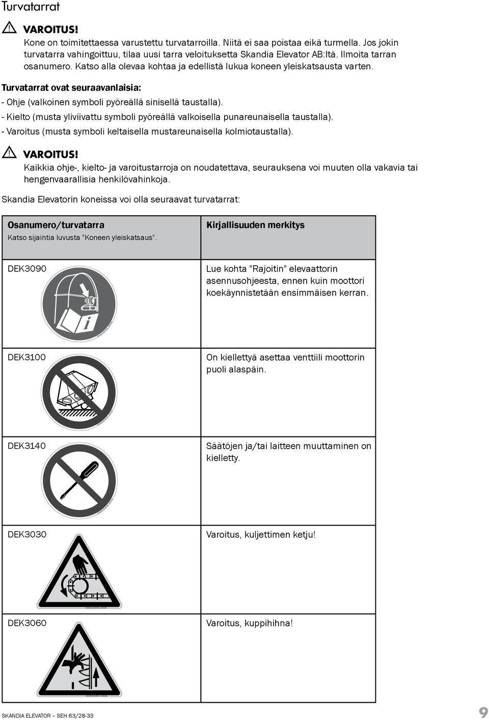 Turvatarrat ovat seuraavanlaisia: - Ohje (valkoinen symboli pyöreällä sinisellä taustalla). - Kielto (musta yliviivattu symboli pyöreällä valkoisella punareunaisella taustalla).