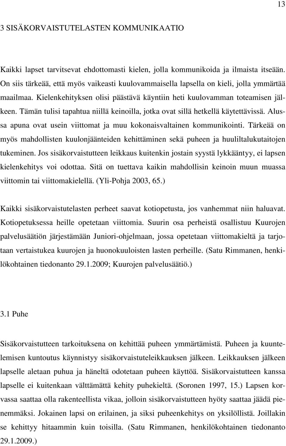 Tämän tulisi tapahtua niillä keinoilla, jotka ovat sillä hetkellä käytettävissä. Alussa apuna ovat usein viittomat ja muu kokonaisvaltainen kommunikointi.